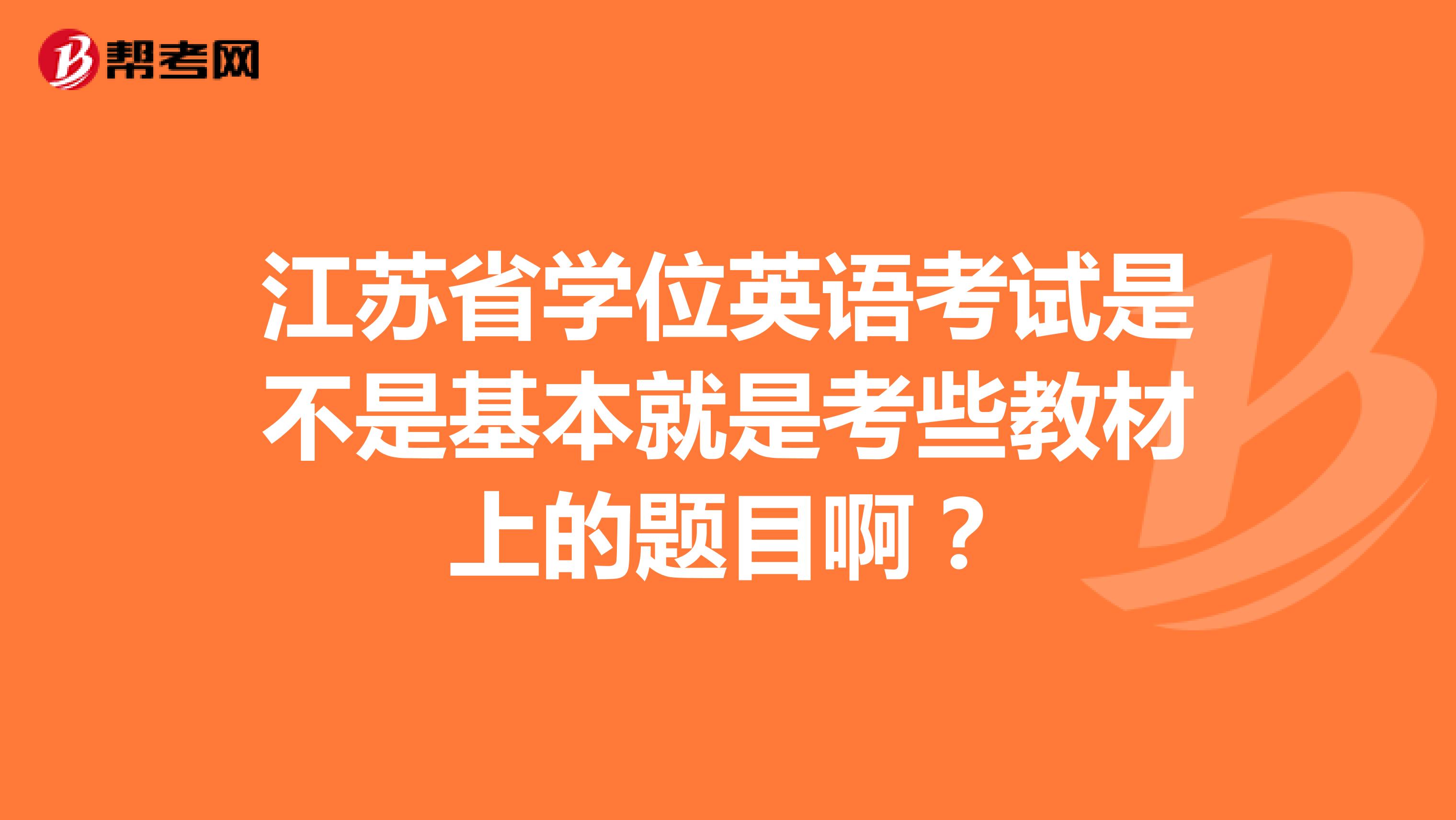 江苏省学位英语考试是不是基本就是考些教材上的题目啊？