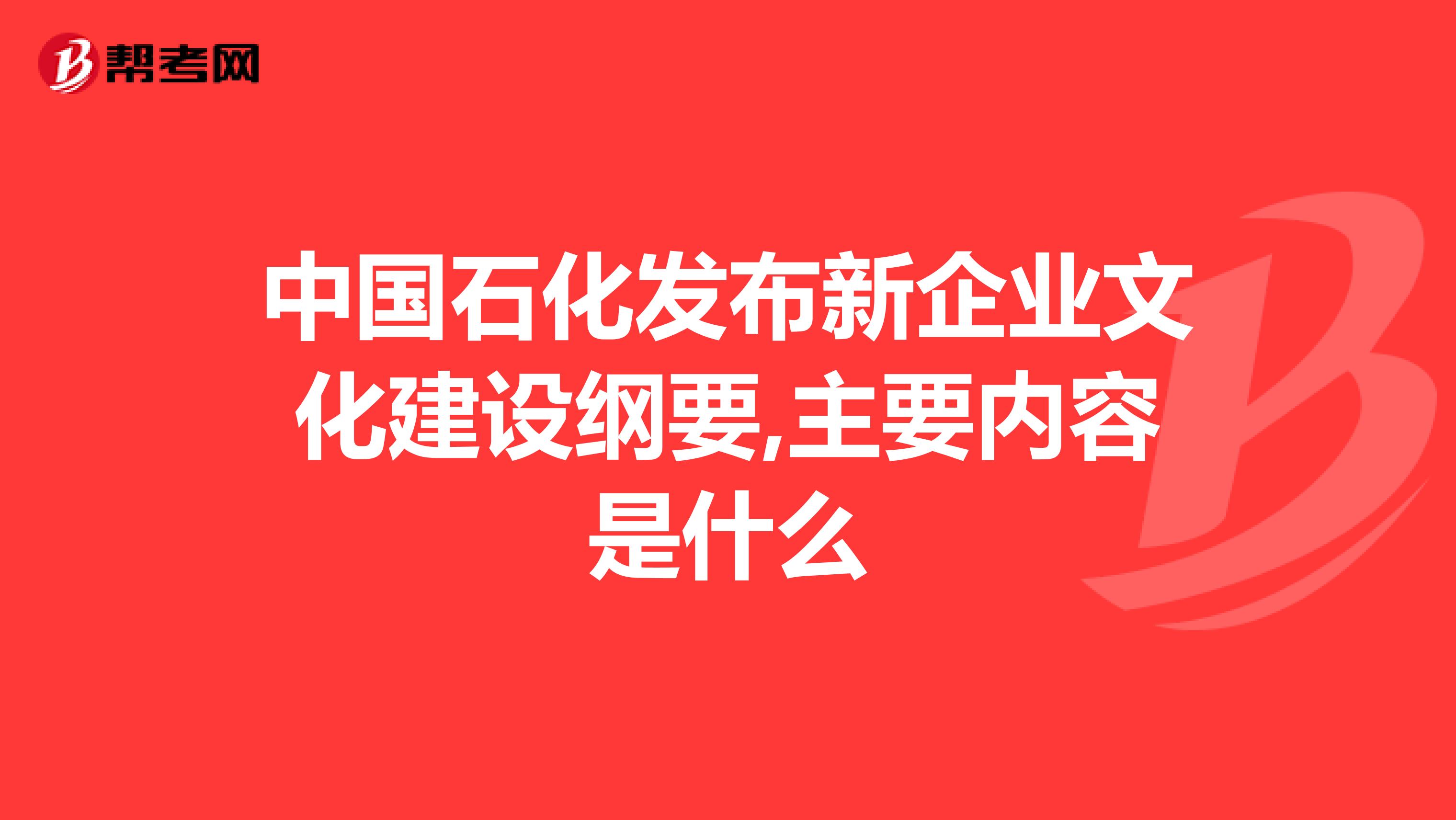 中国石化发布新企业文化建设纲要,主要内容是什么