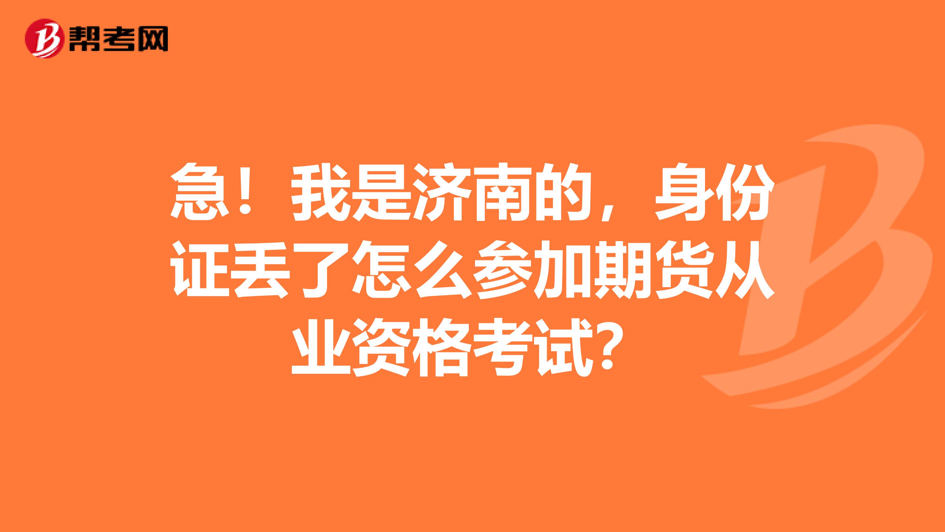 急!我是济南的,身份证丢了怎么参加期货从业资格考试?