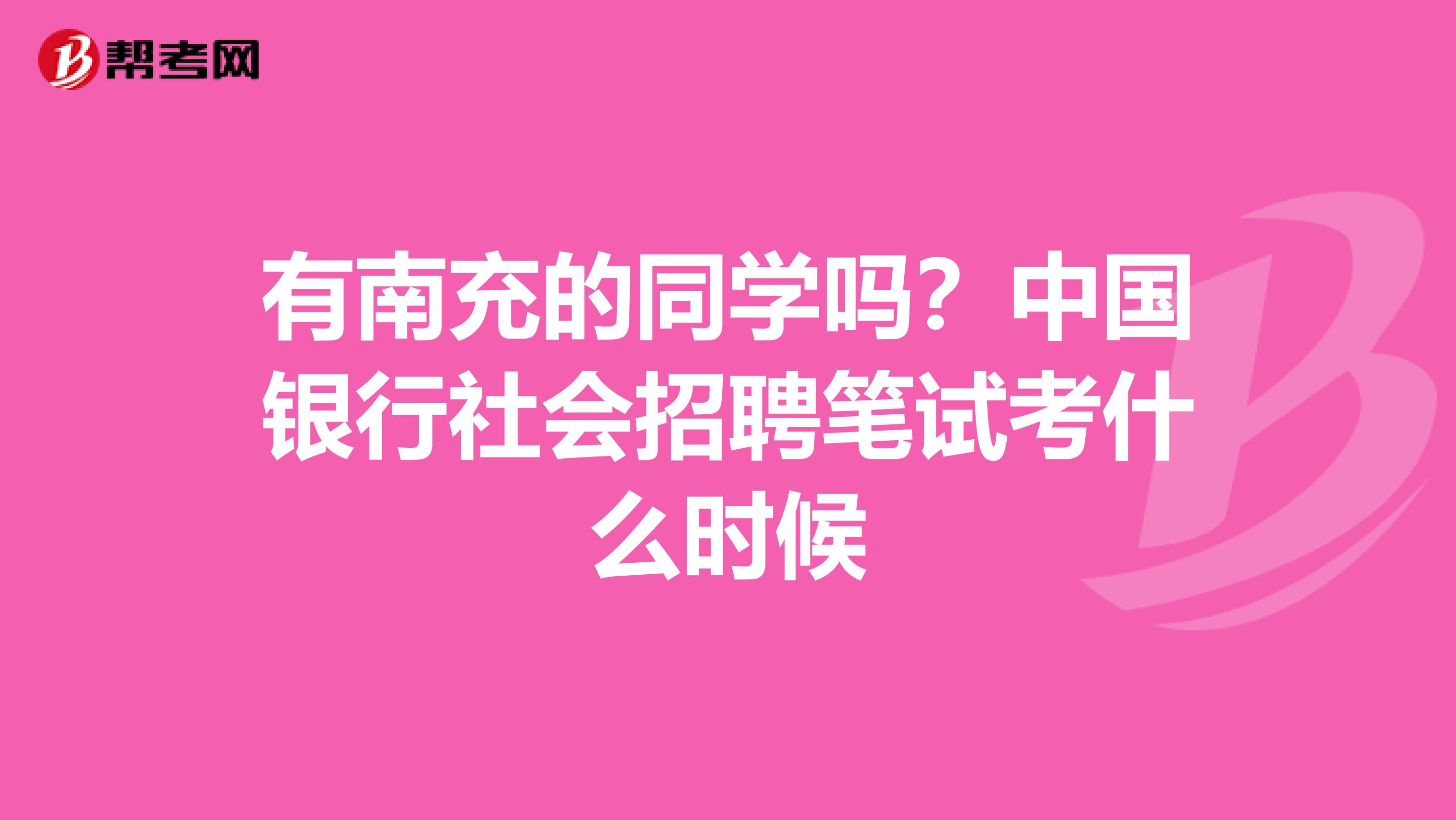 有南充的同学吗?中国银行社会招聘笔试考什么时候
