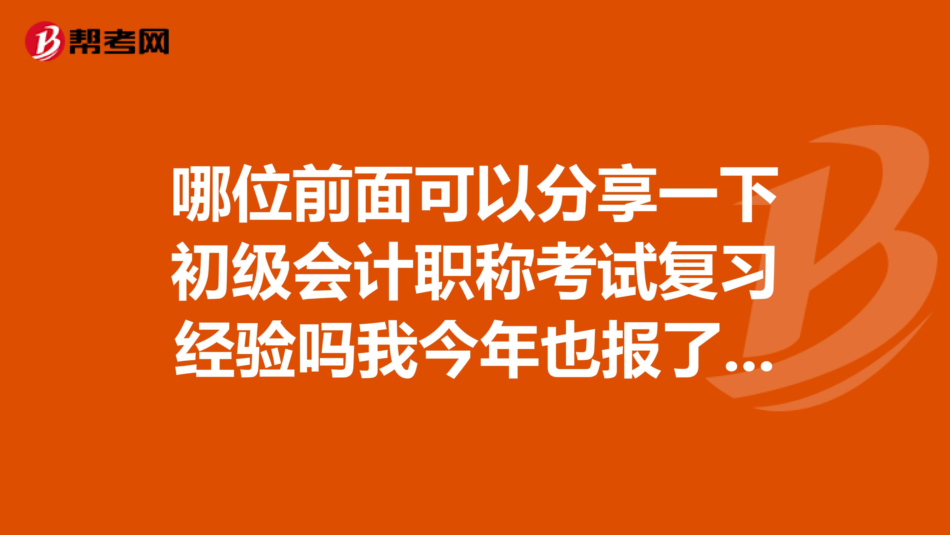 哪位前面可以分享一下初级会计职称考试复习经验吗我今年也报了初级会计职称。在最后的一个月需要怎么做才