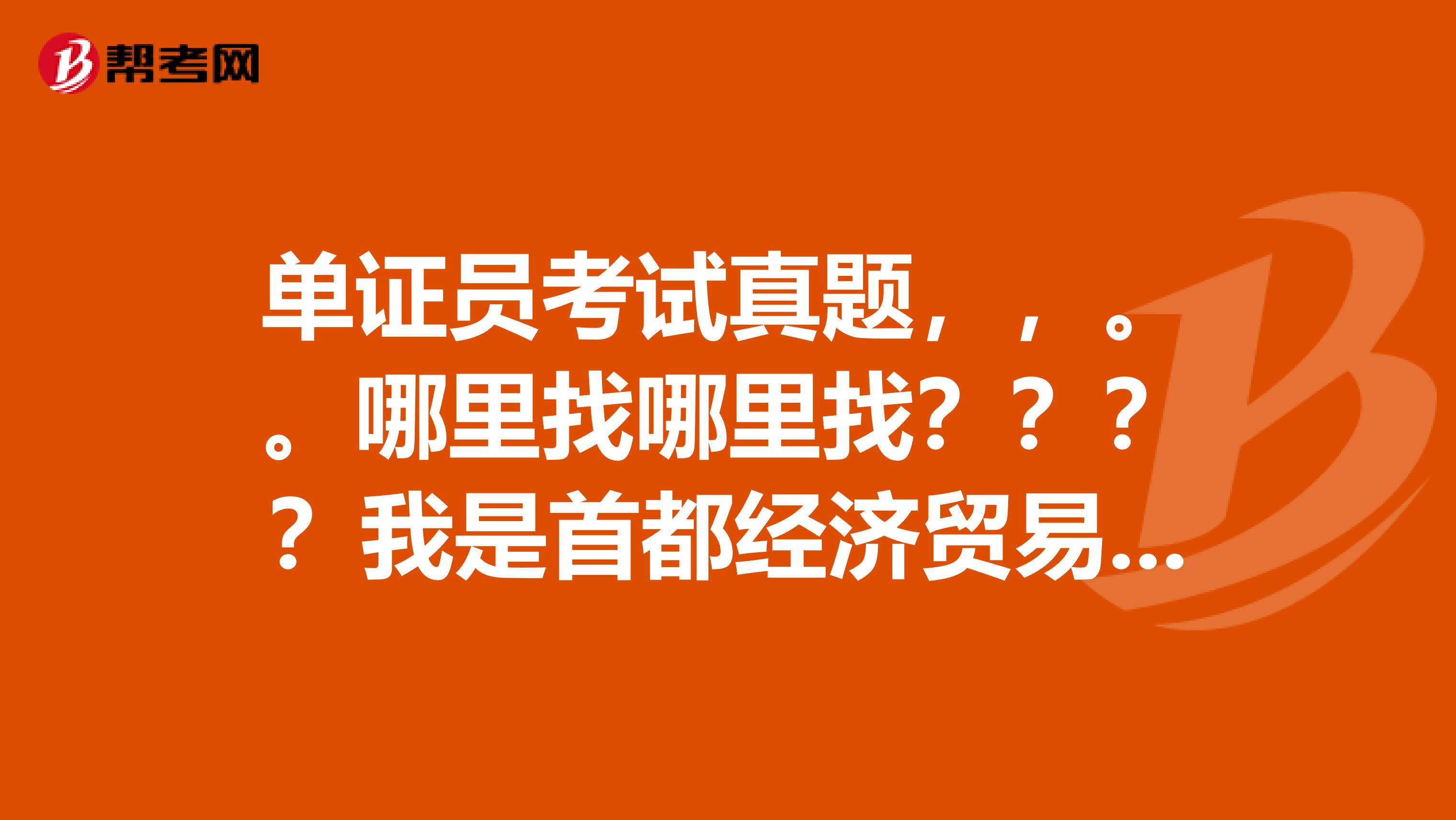 单证员考试真题,,。。哪里找哪里找????我是首都经济贸易大学的