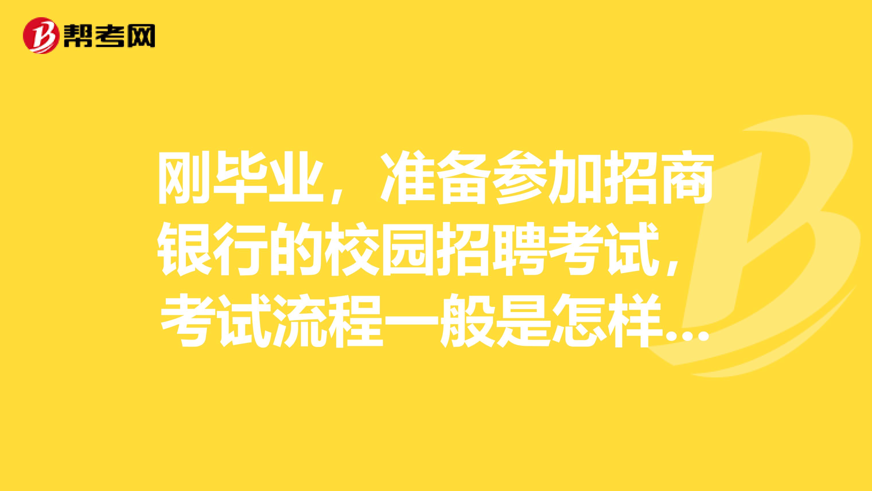 刚毕业，准备参加招商银行的校园招聘考试，考试流程一般是怎样的？