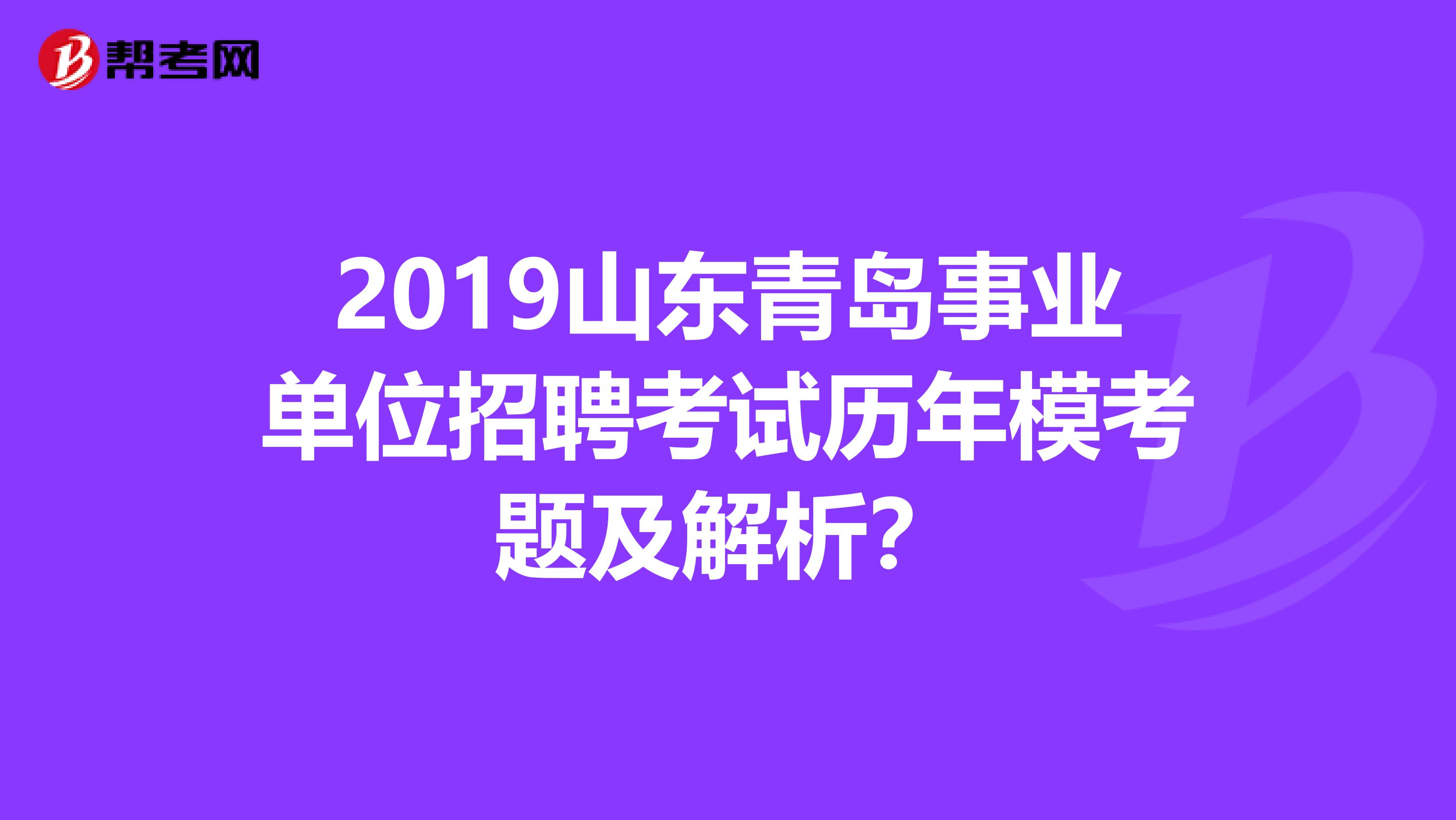 2019山东青岛事业单位招聘考试历年模考题及解析？