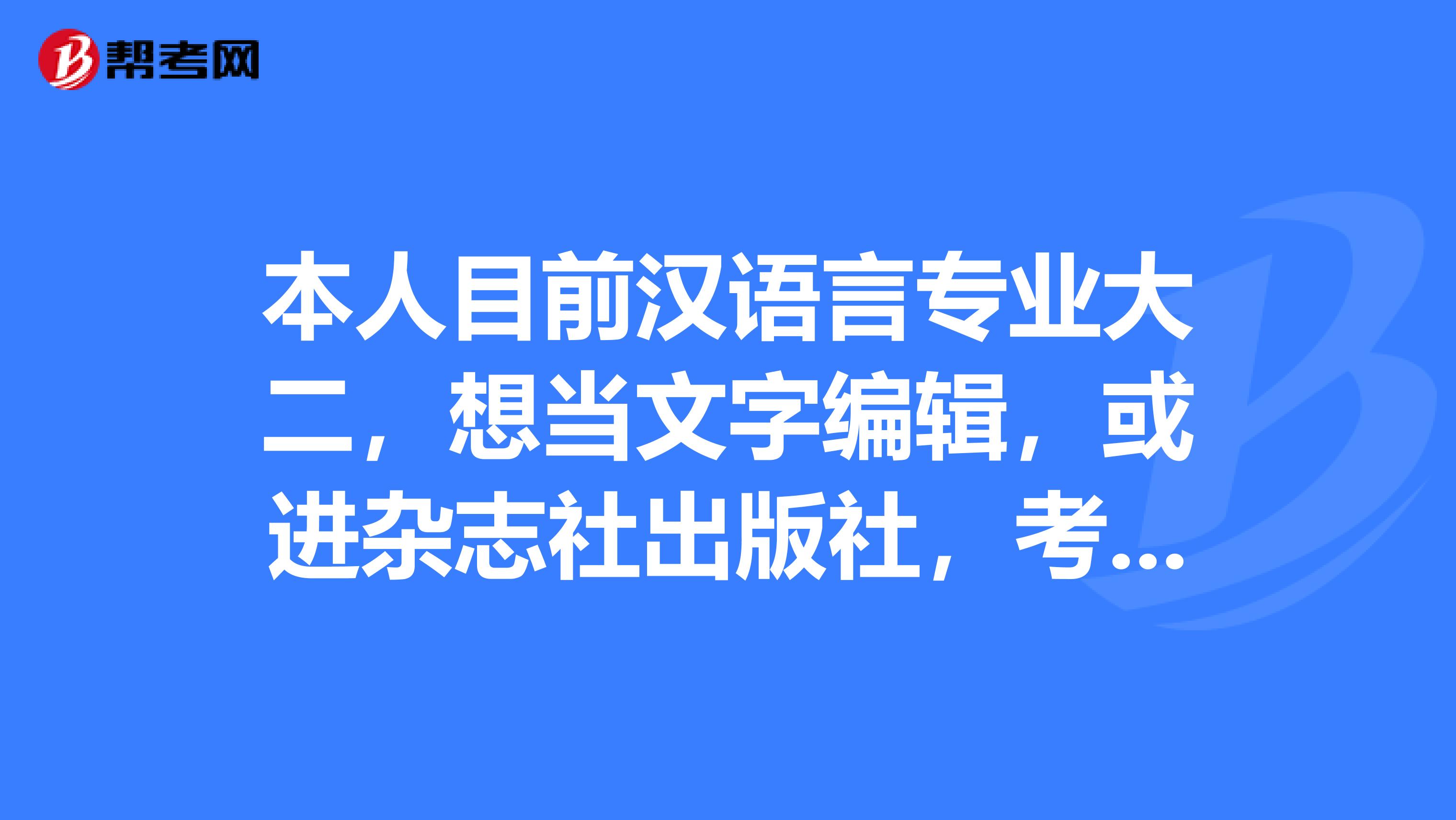 本人目前汉语言专业大二，想当文字编辑，或进杂志社出版社，考研考什么专业比较好？