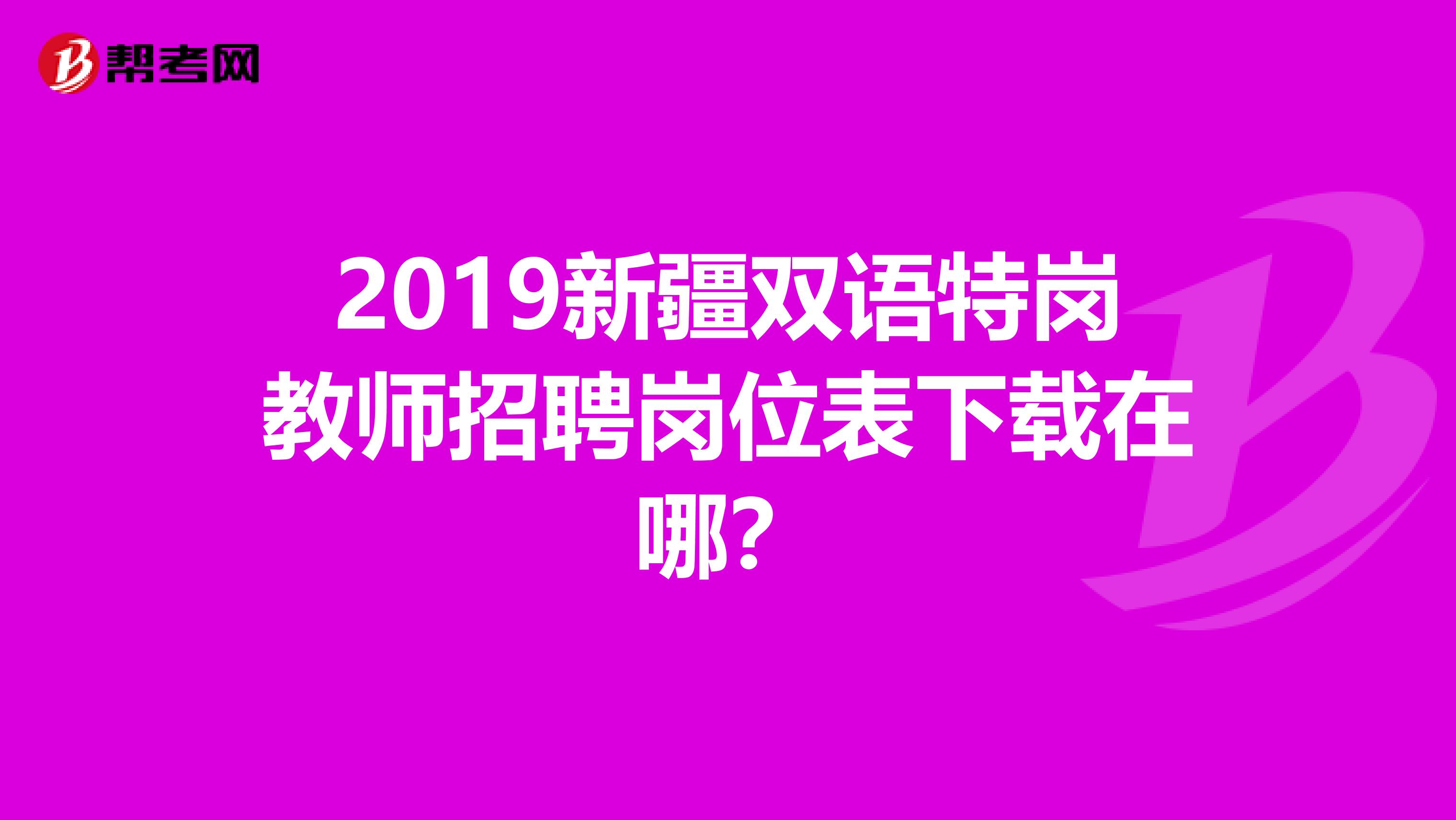 2019新疆双语特岗教师招聘岗位表下载在哪？