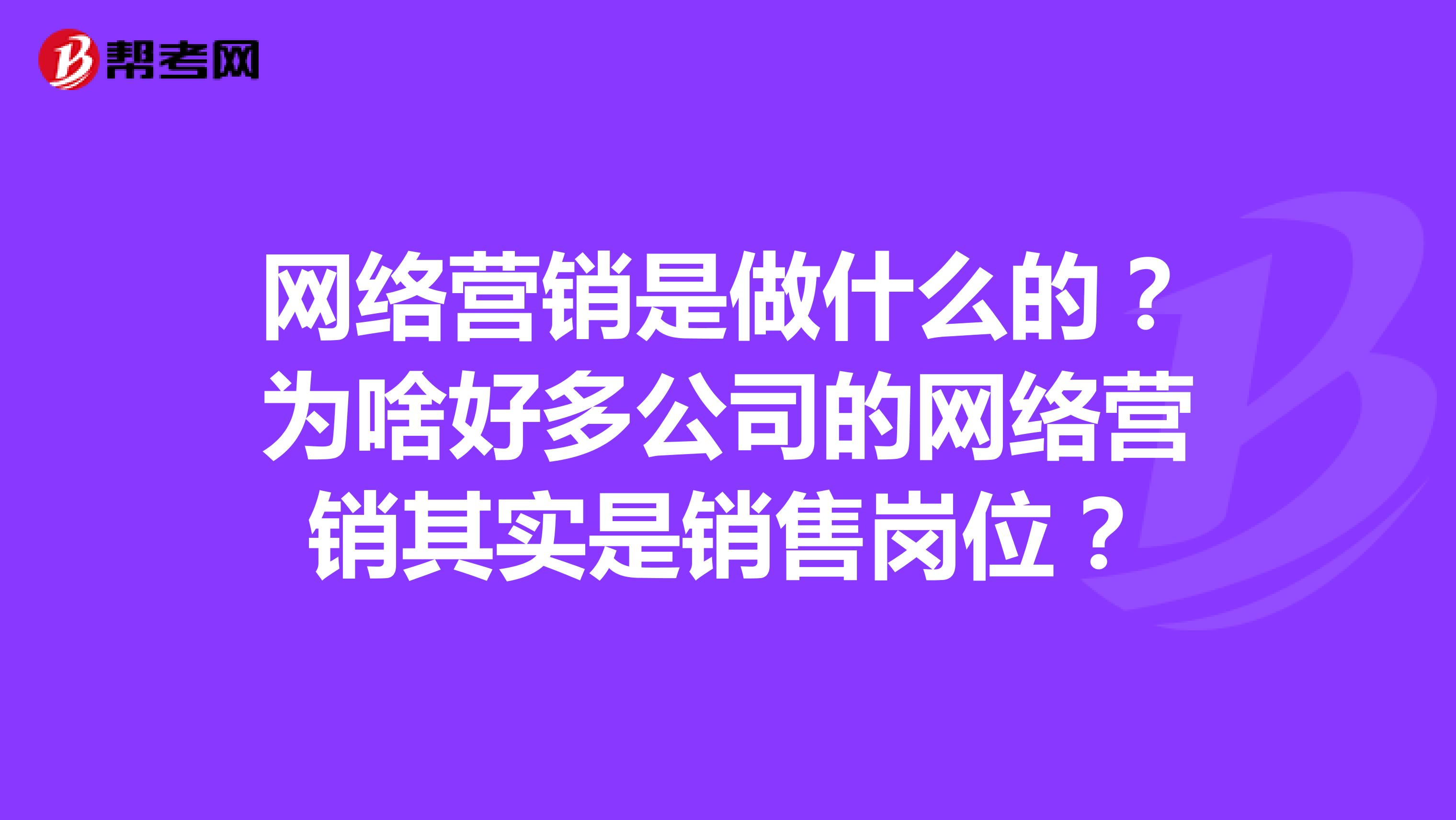 网络营销是做什么的？为啥好多公司的网络营销其实是销售岗位？