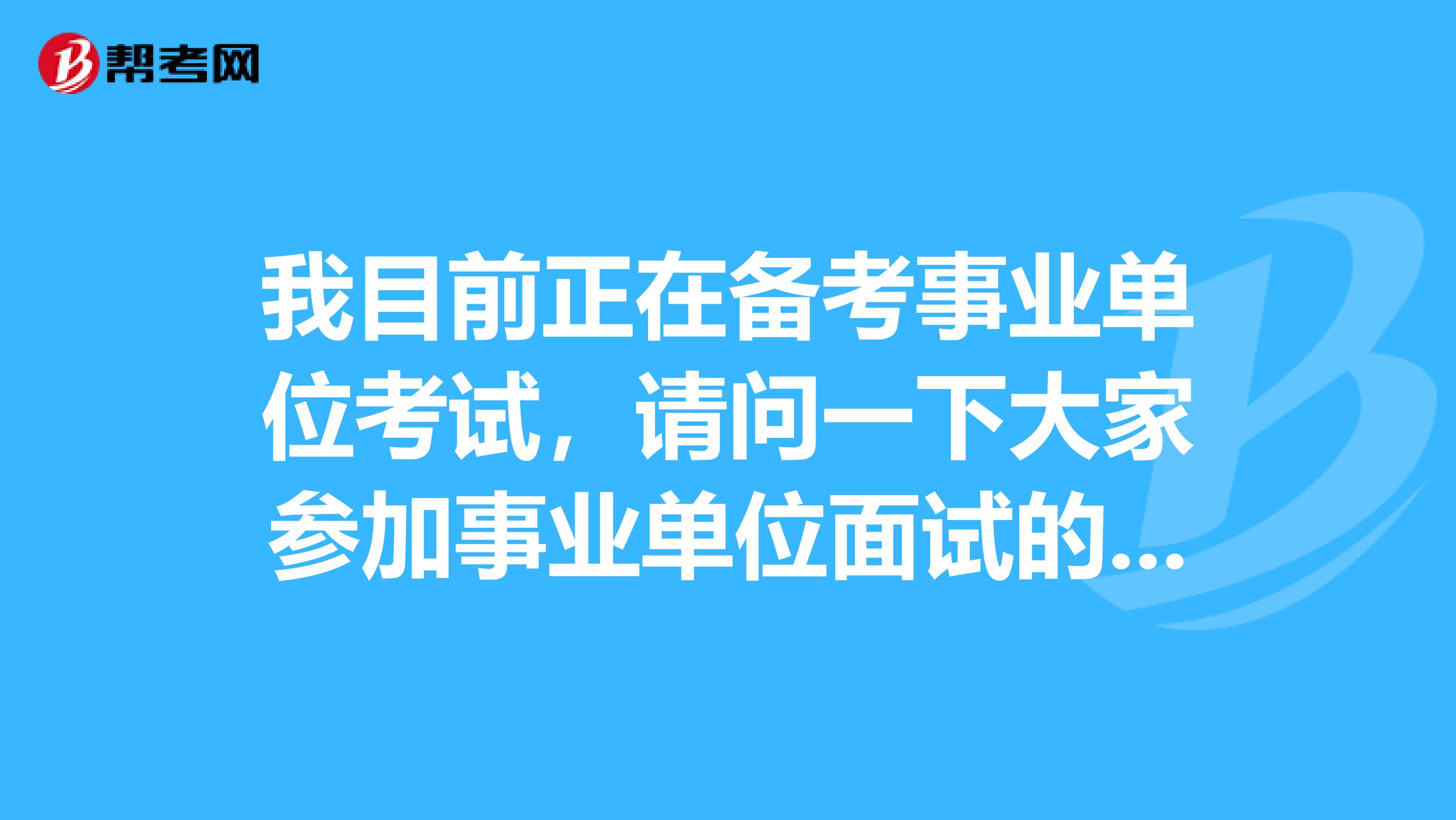 我目前正在备考事业单位考试，请问一下大家参加事业单位面试的时候，必须要穿正装吗?面试时间大约有多长呢?