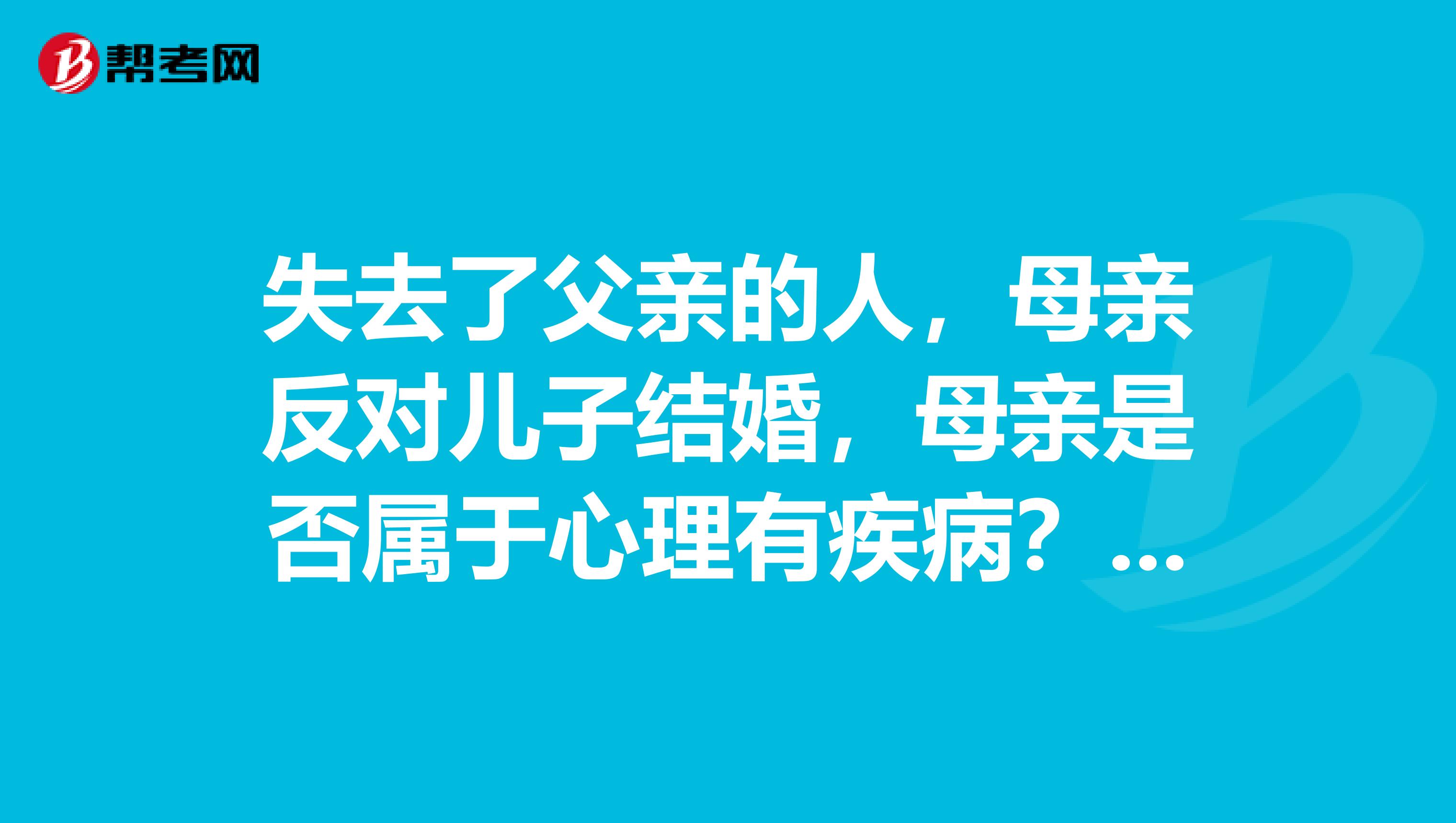 失去了父亲的人，母亲反对儿子结婚，母亲是否属于心理有疾病？该如何治疗？