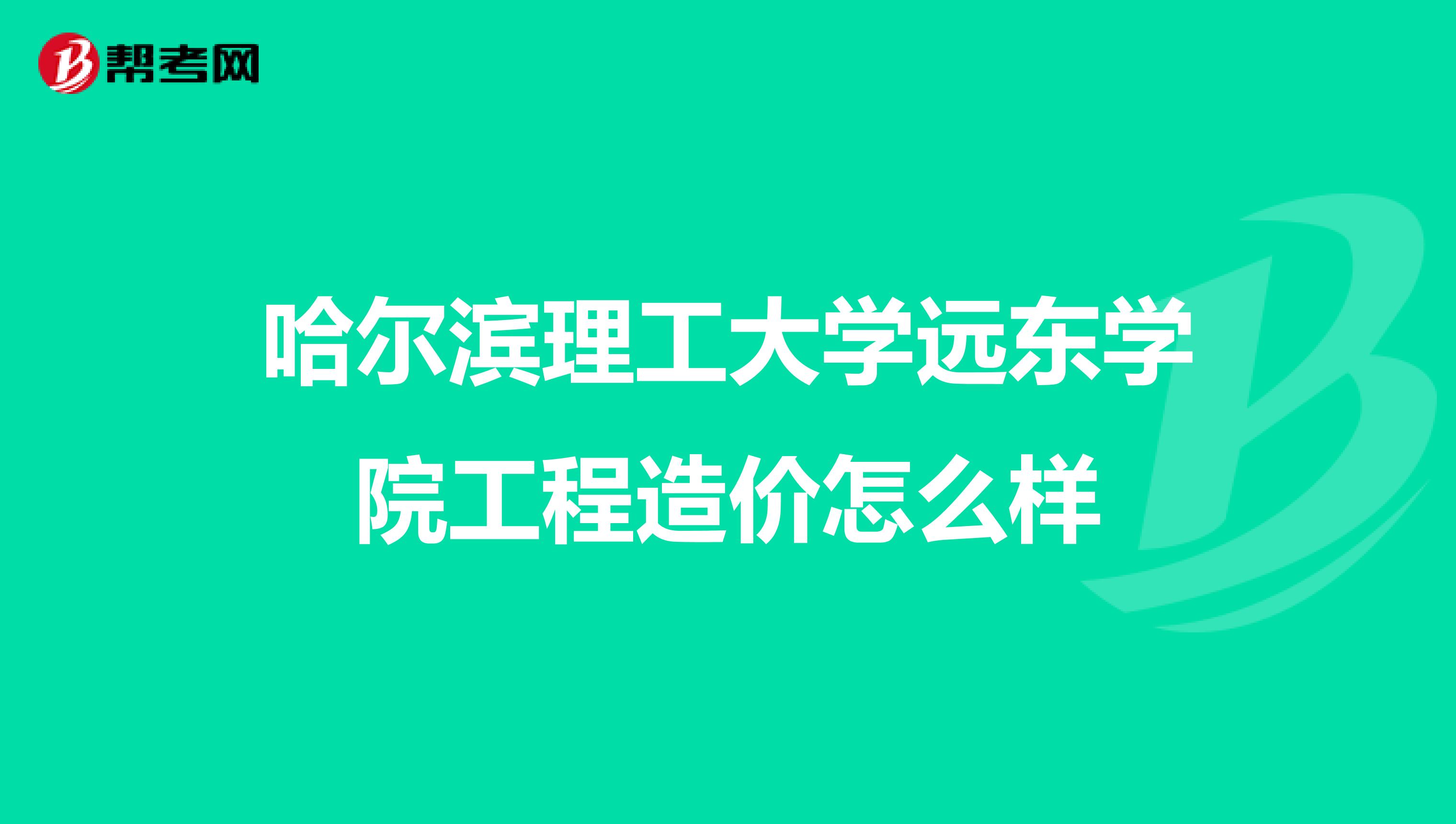 哈尔滨理工大学远东学院工程造价怎么样