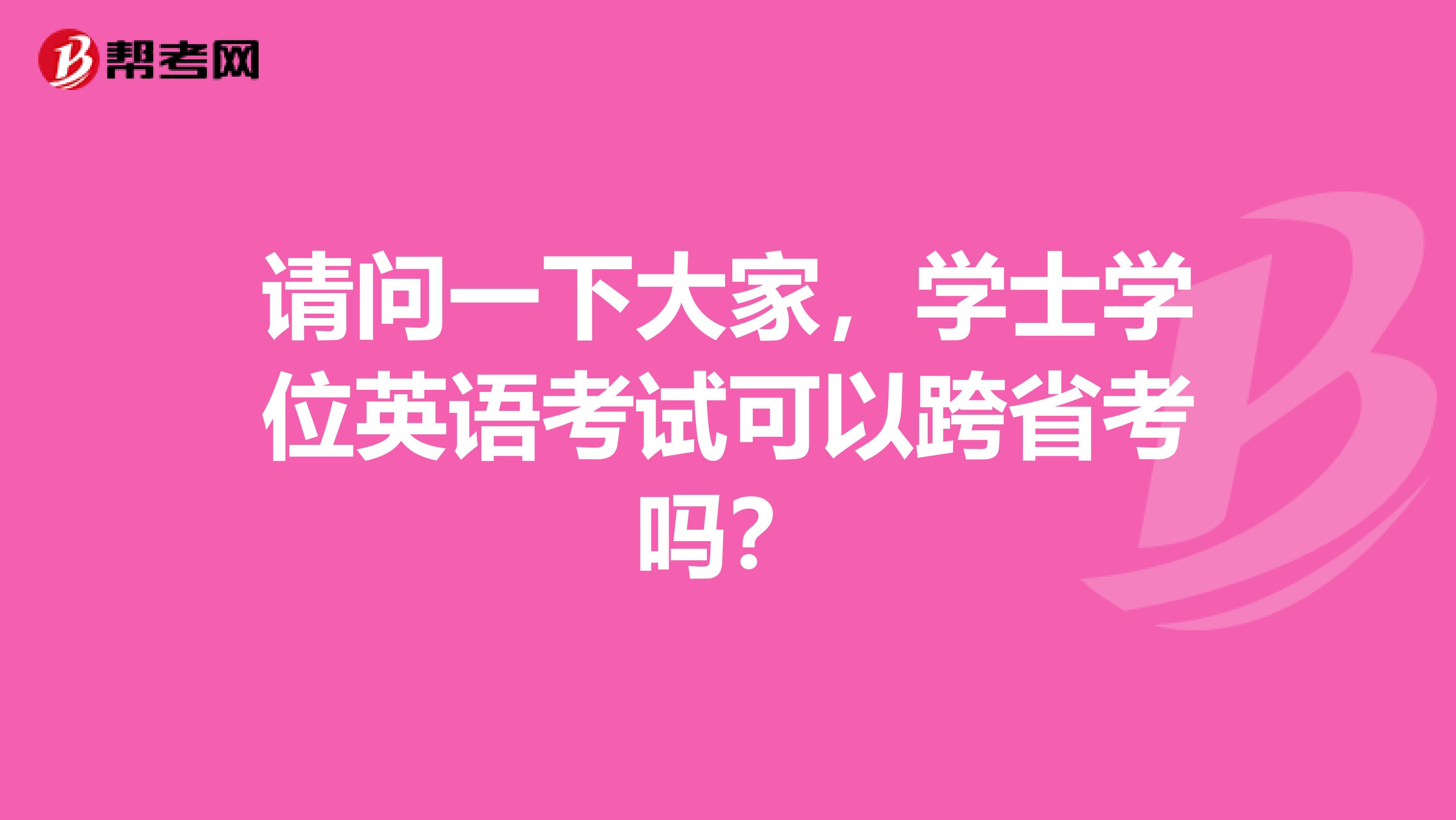 请问一下大家,学士学位英语考试可以跨省考吗?
