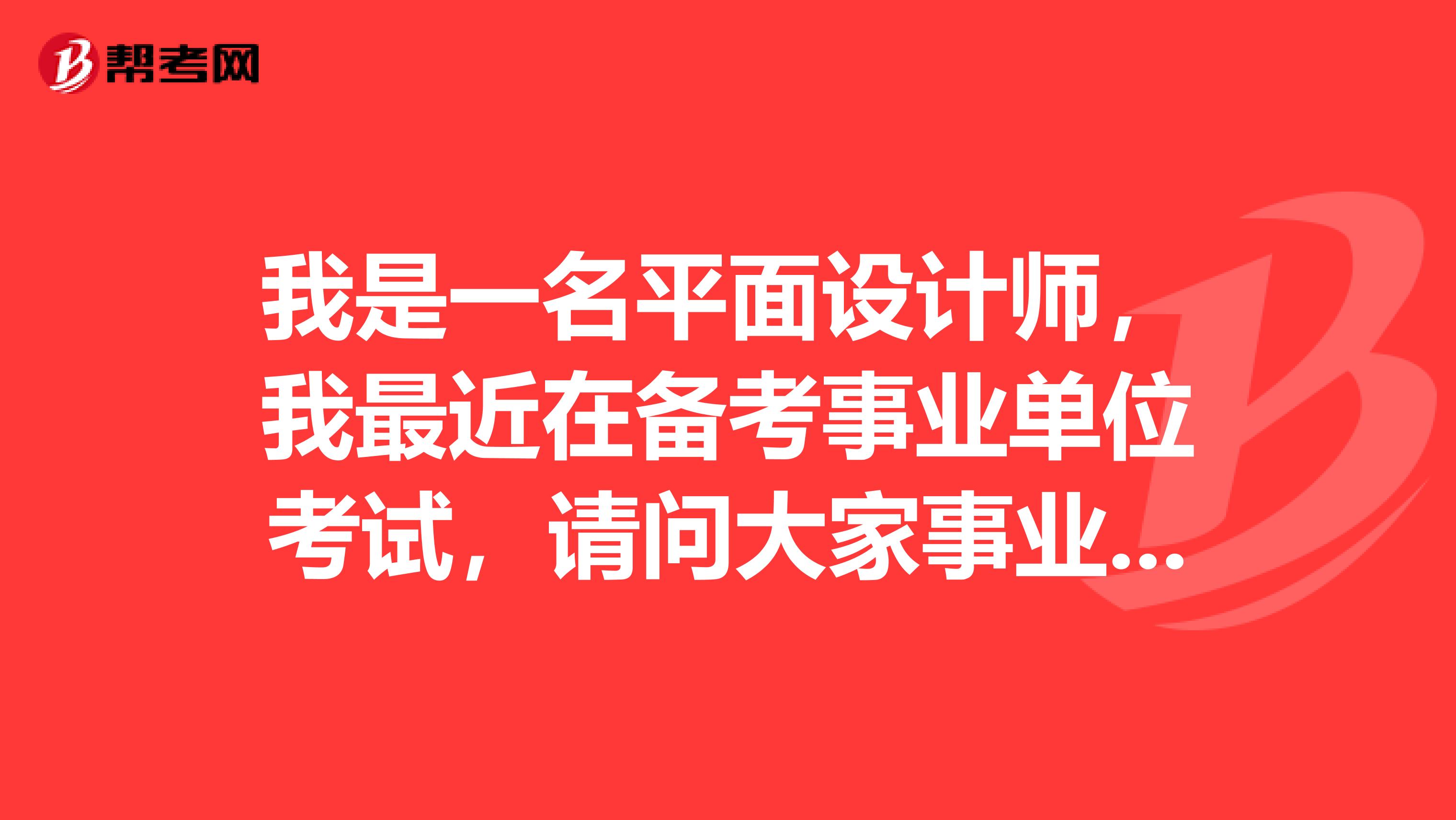 我是一名平面设计师，我最近在备考事业单位考试，请问大家事业单位的面试形式是什么样的？