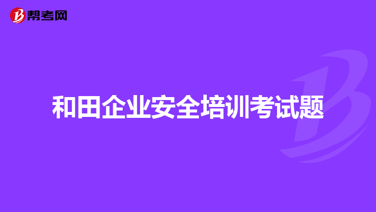 和田企业安全培训考试题