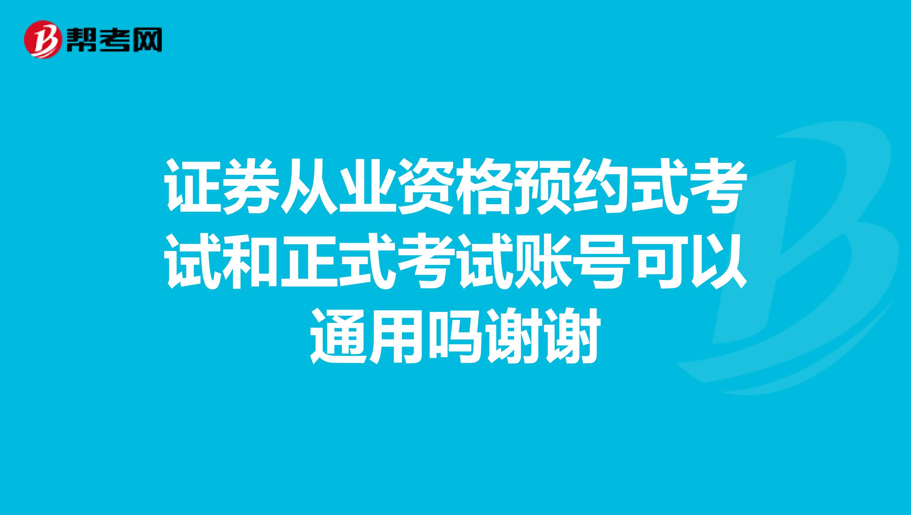 證券從業資格預約式考試和正式考試賬號可以通用嗎謝謝