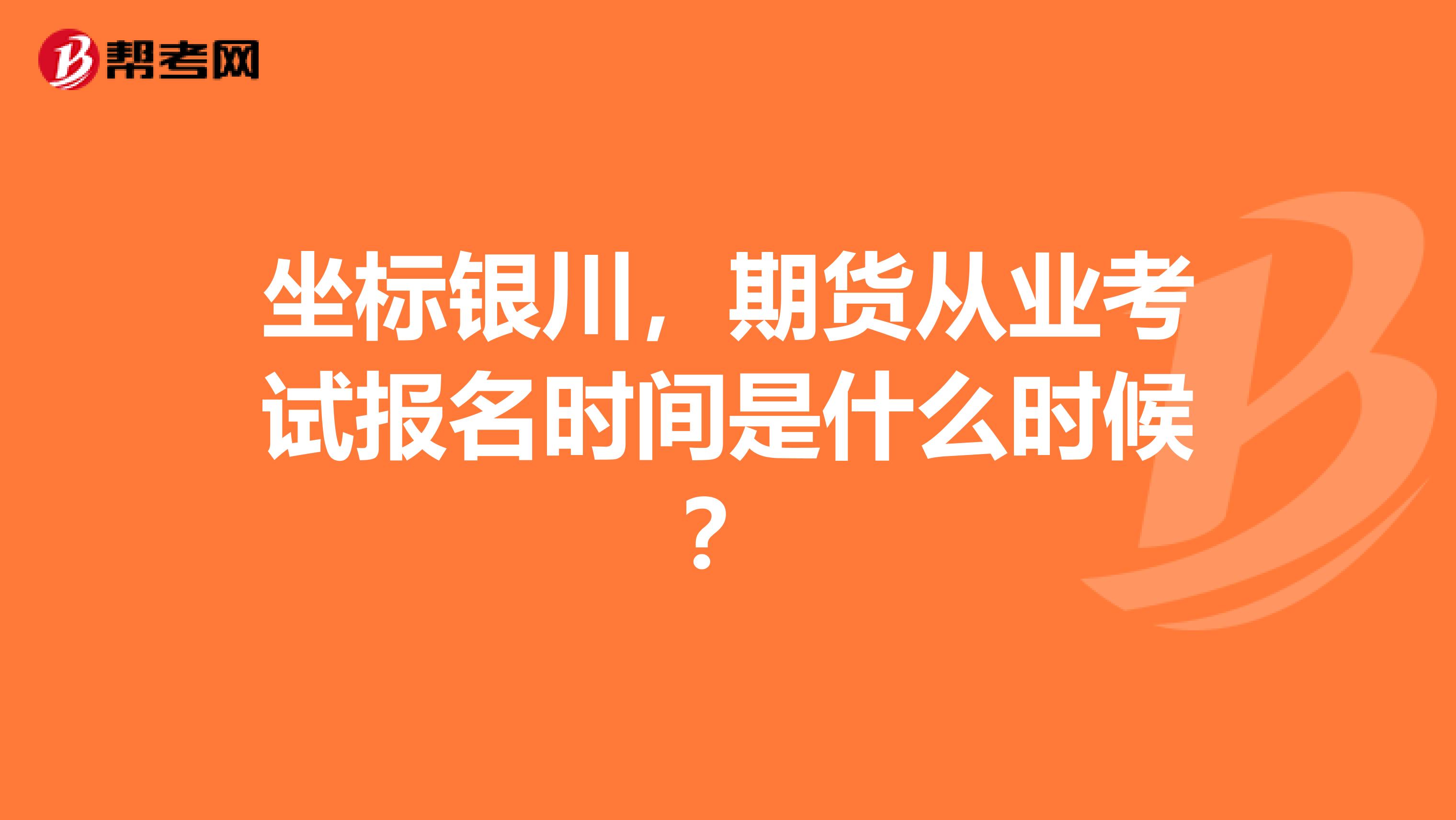坐标银川,期货从业考试报名时间是什么时候?