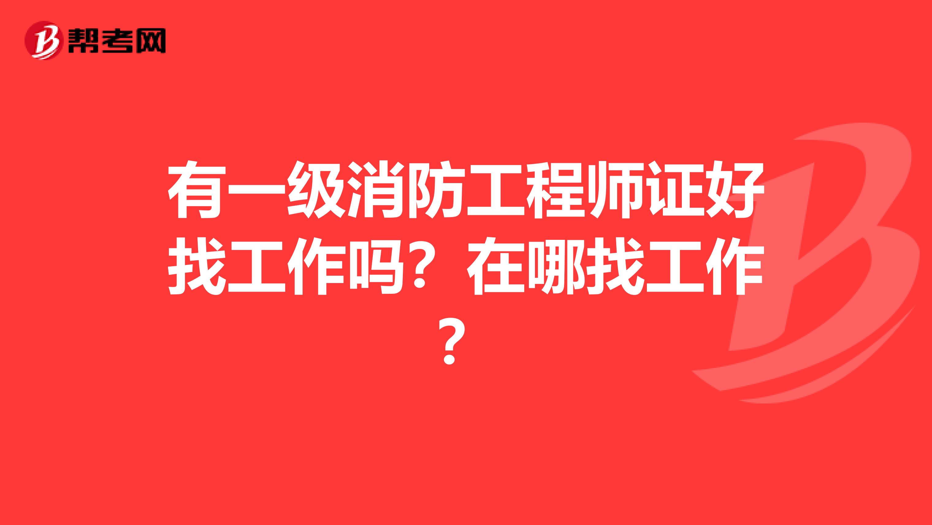 有一级消防工程师证好找工作吗？在哪找工作？