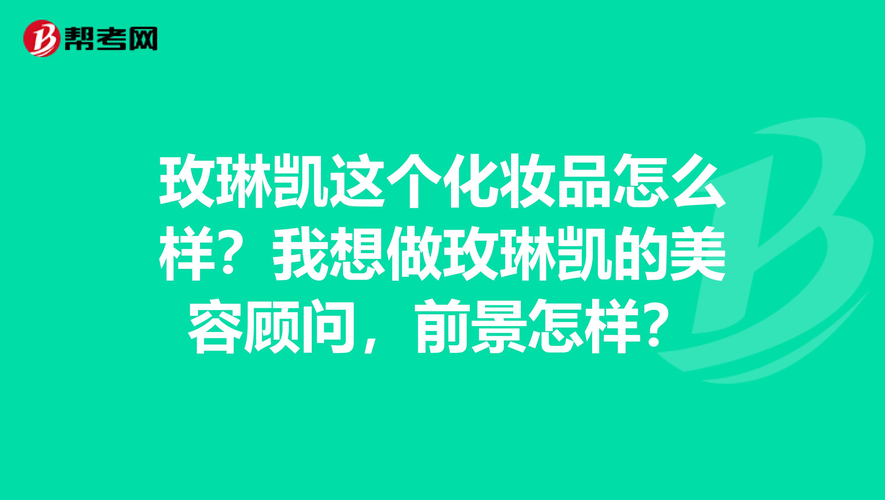 玫琳凯这个化妆品怎么样？我想做玫琳凯的美容顾问，前景怎样？