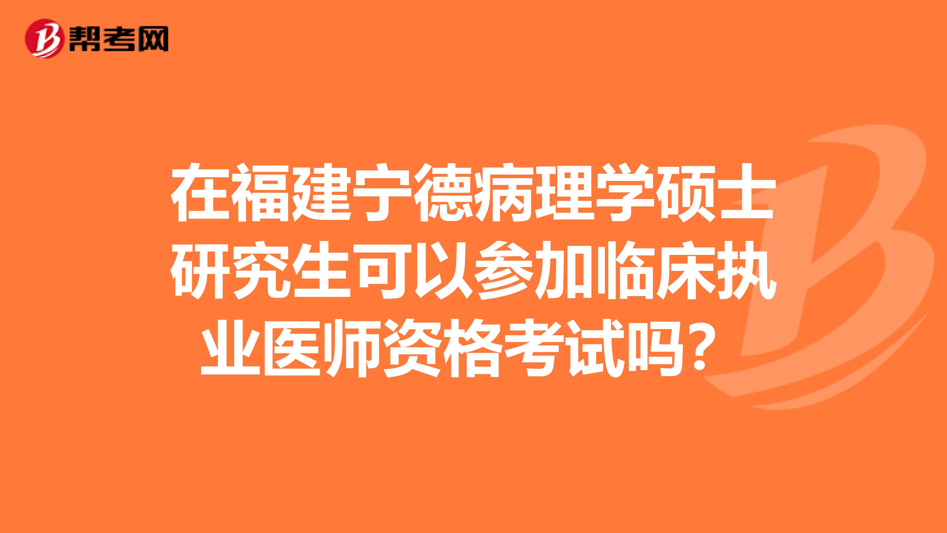 在福建宁德病理学硕士研究生可以参加临床执业医师资格考试吗？