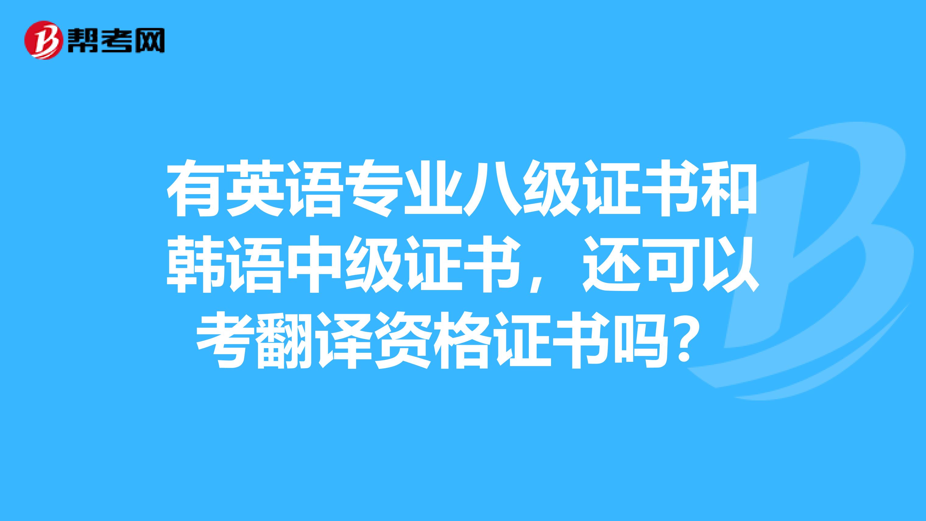 有英语专业八级证书和韩语中级证书,还可以考翻译资格证书吗?