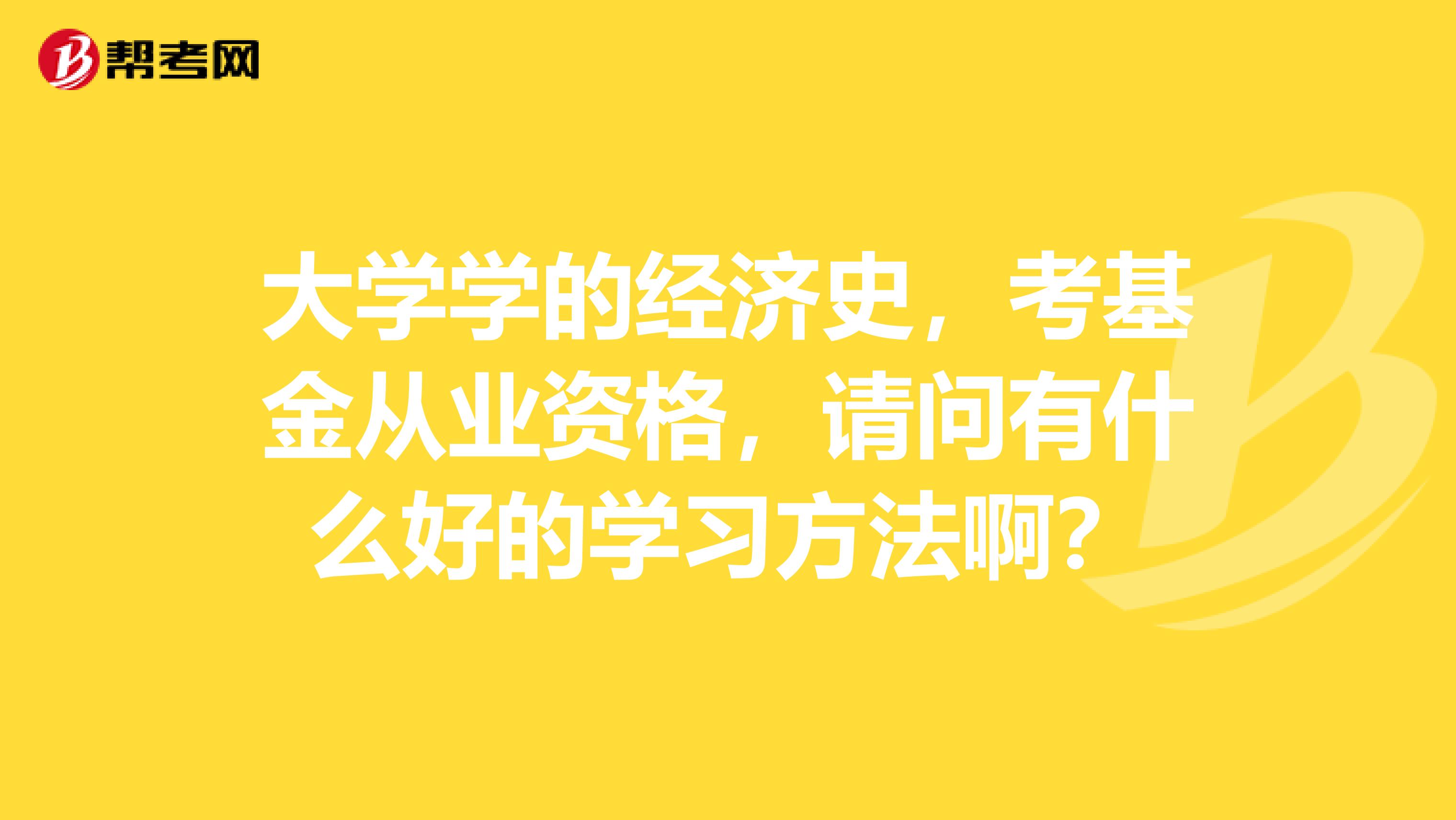 大学学的经济史,考基金从业资格,请问有什么好的学习方法啊?