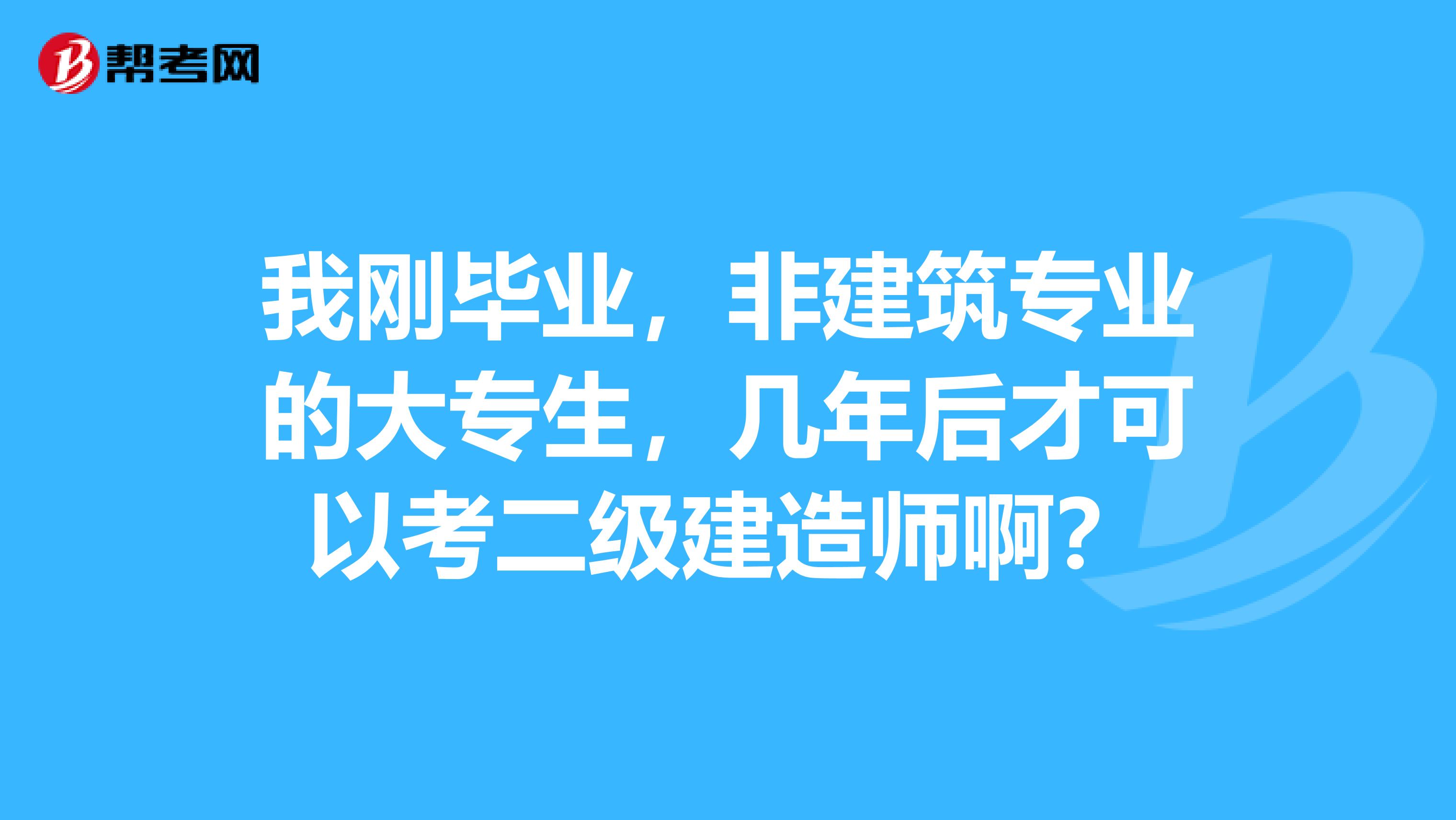 我刚毕业,非建筑专业的大专生,几年后才可以考二级建造师啊?