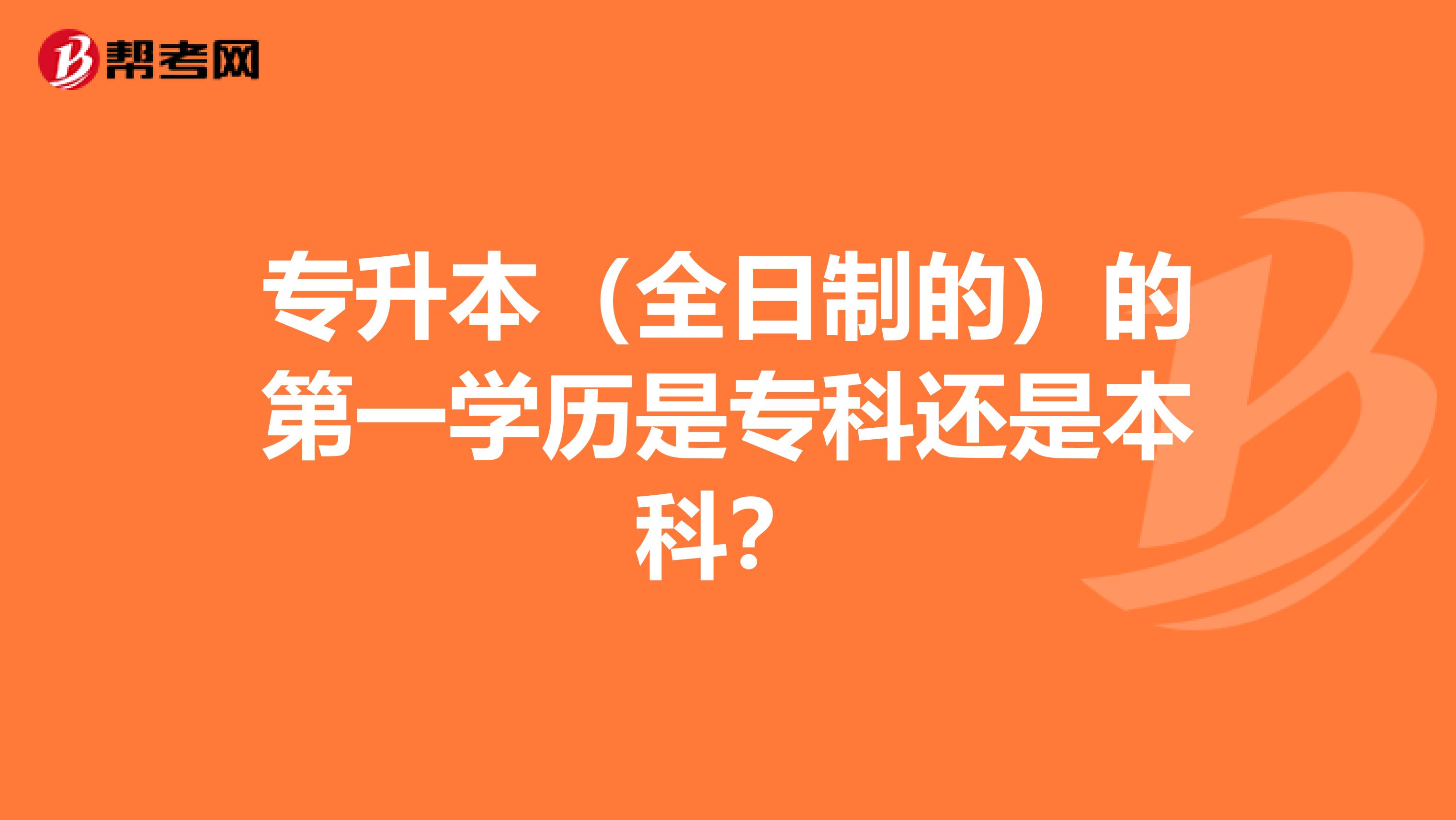 专升本（全日制的）的第一学历是专科还是本科？