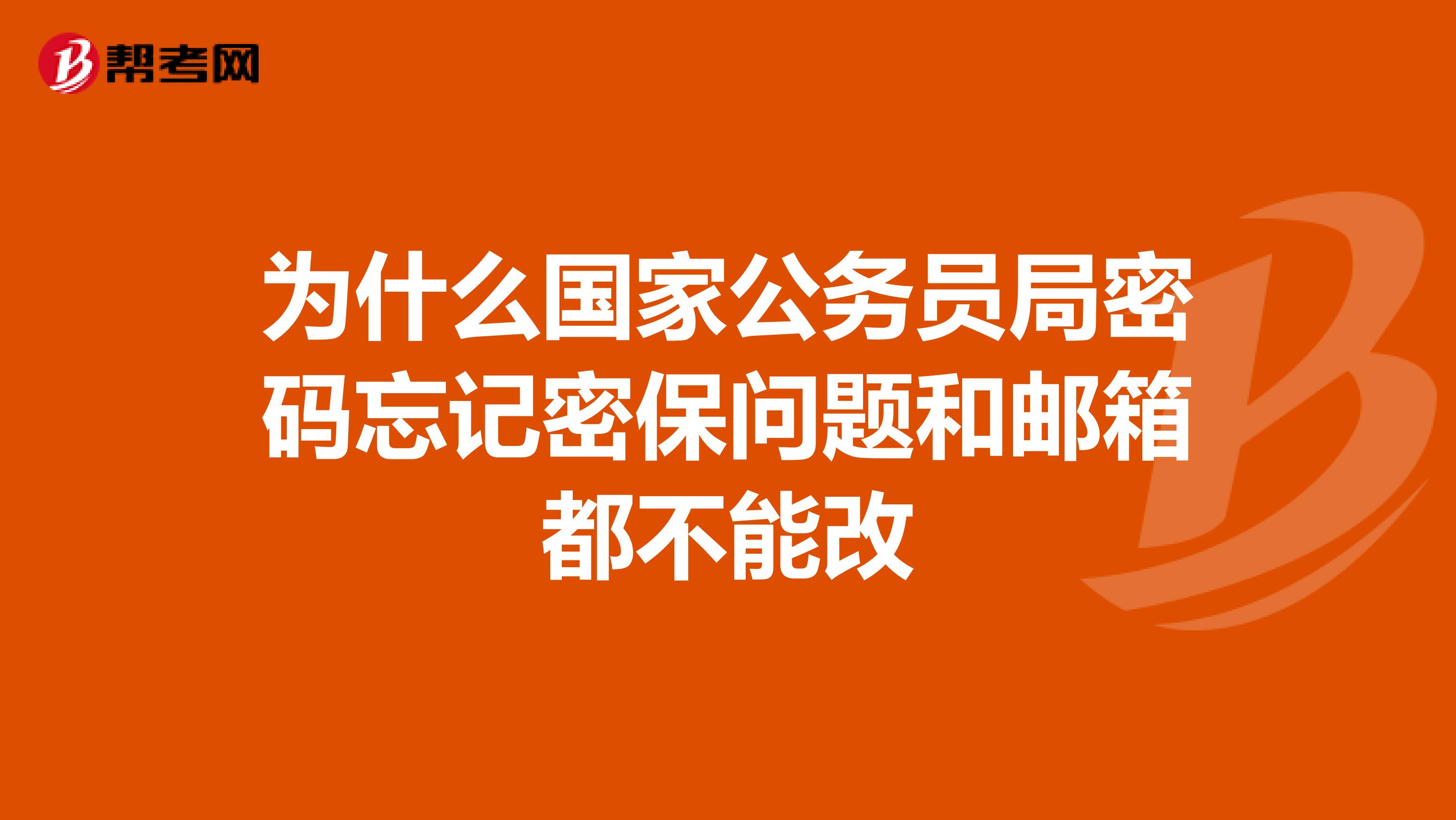 为什么国家公务员局密码忘记密保问题和邮箱都不能改