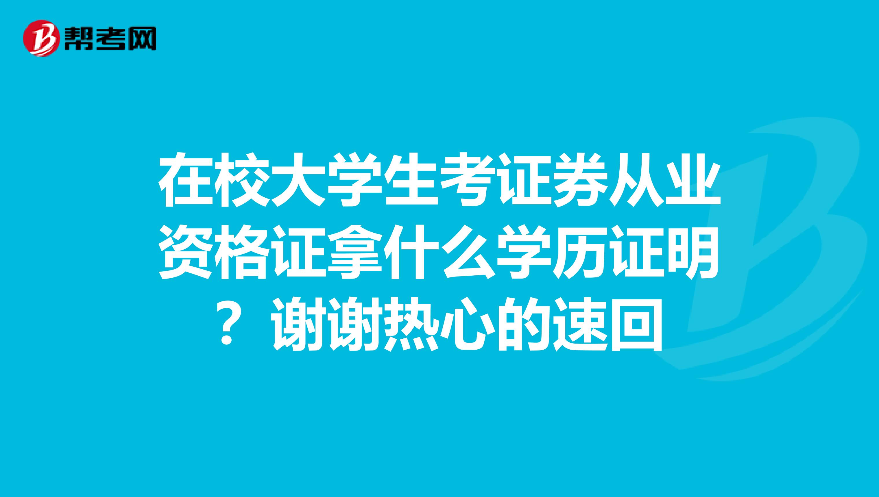在校大学生考证券从业资格证拿什么学历证明?谢谢热心的速回