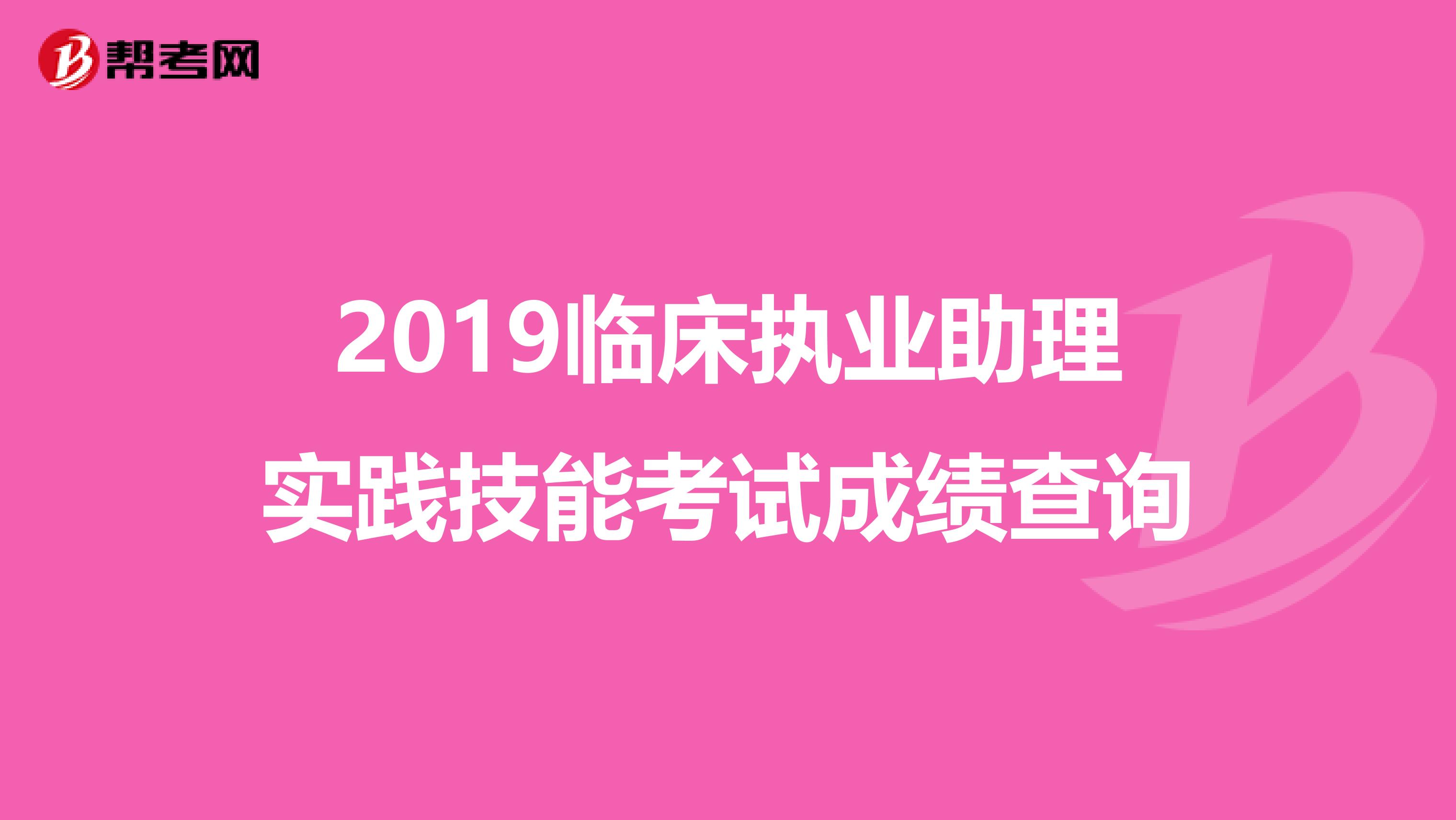 2019臨床執(zhí)業(yè)助理實踐技能考試成績查詢