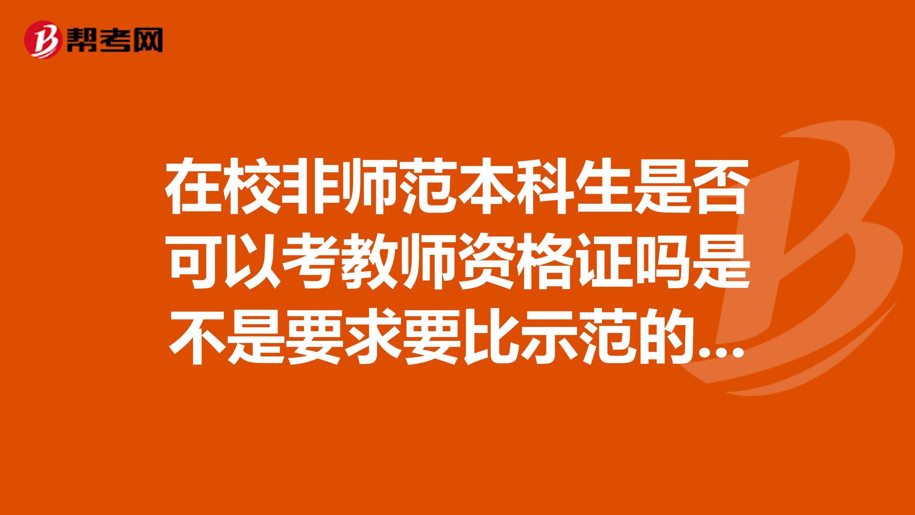 在校非师范本科生是否可以考教师资格证吗是不是要求要比示范的更严格