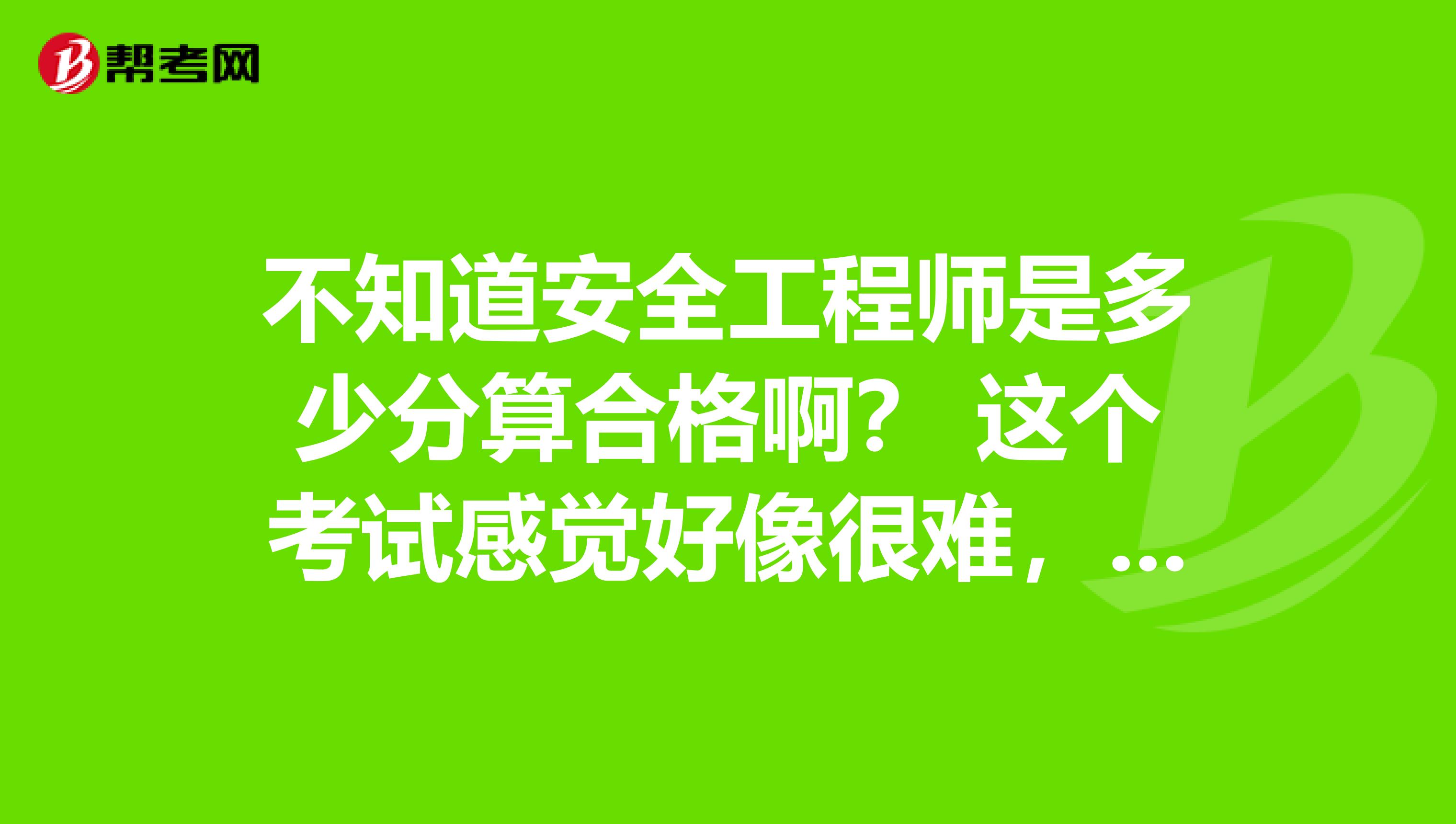 不知道安全工程师是多少分算合格啊？ 这个考试感觉好像很难，我纠结要不要报名
