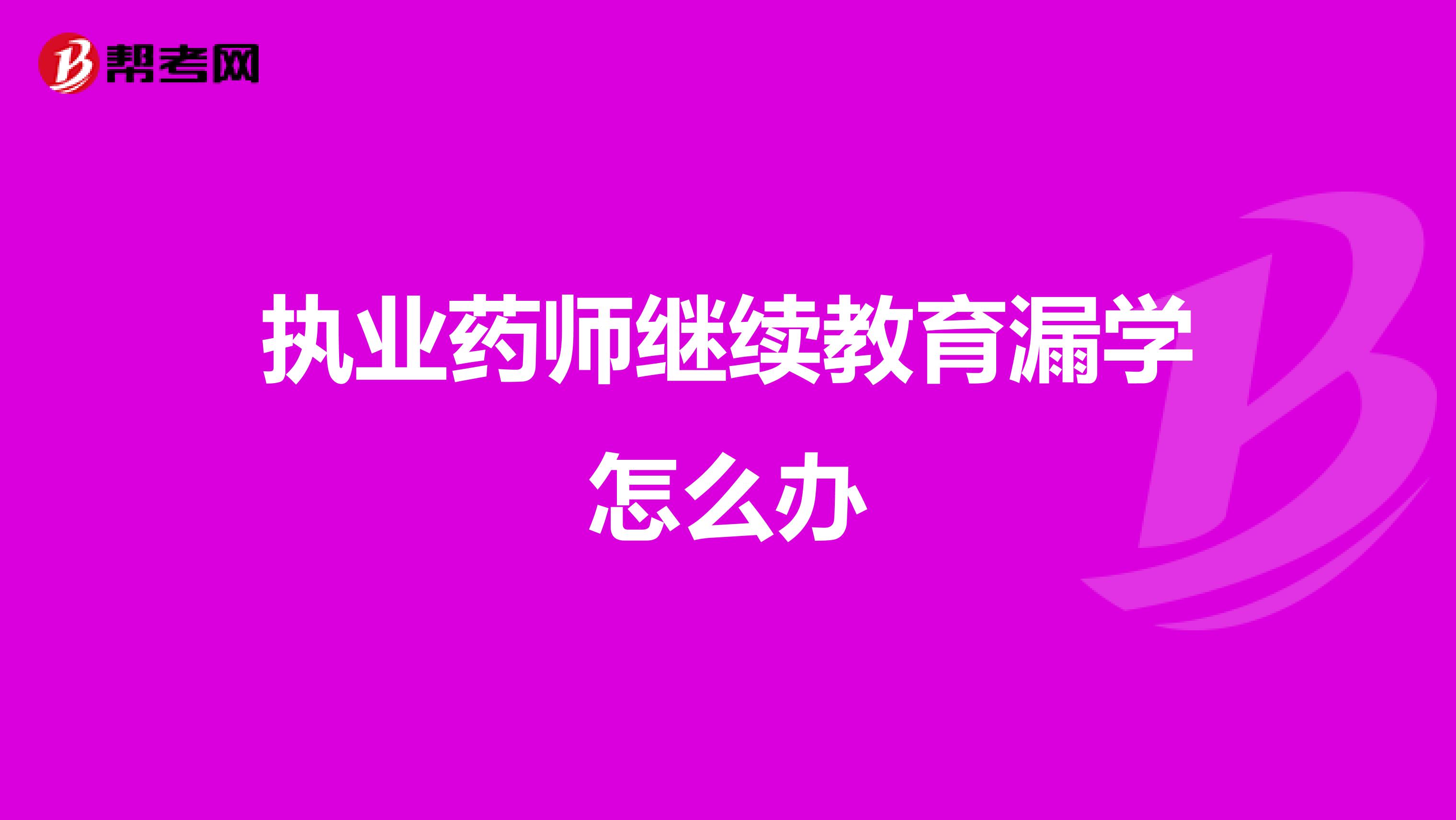 执业药师继续教育漏学怎么办