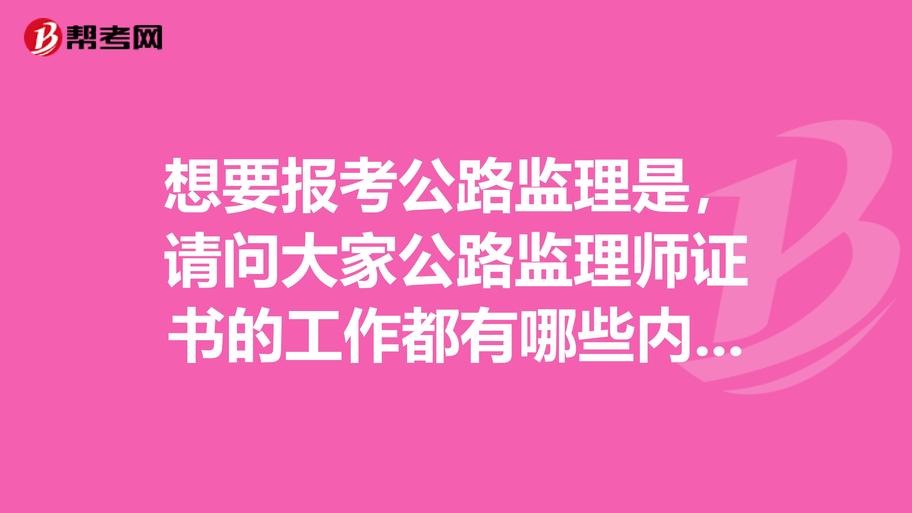 想要报考公路监理是，请问大家公路监理师证书的工作都有哪些内容？