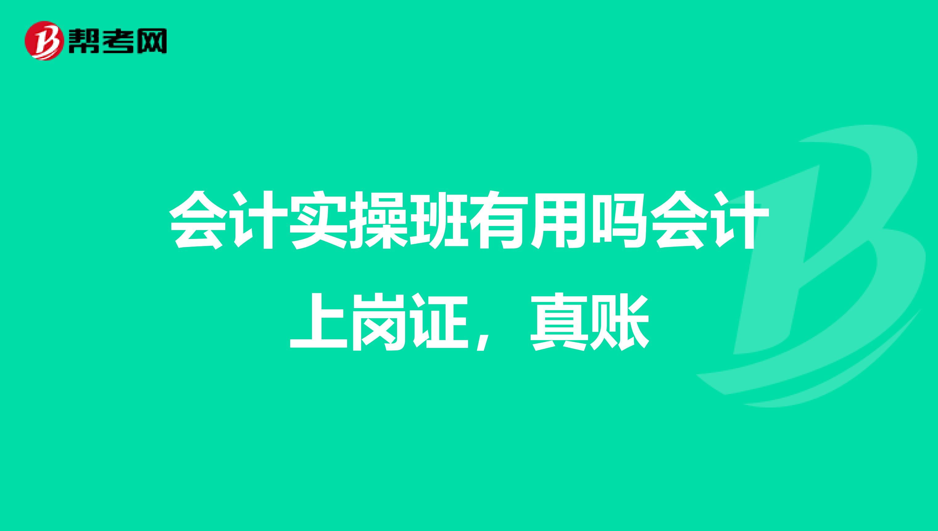 会计实操班有用吗会计上岗证，真账