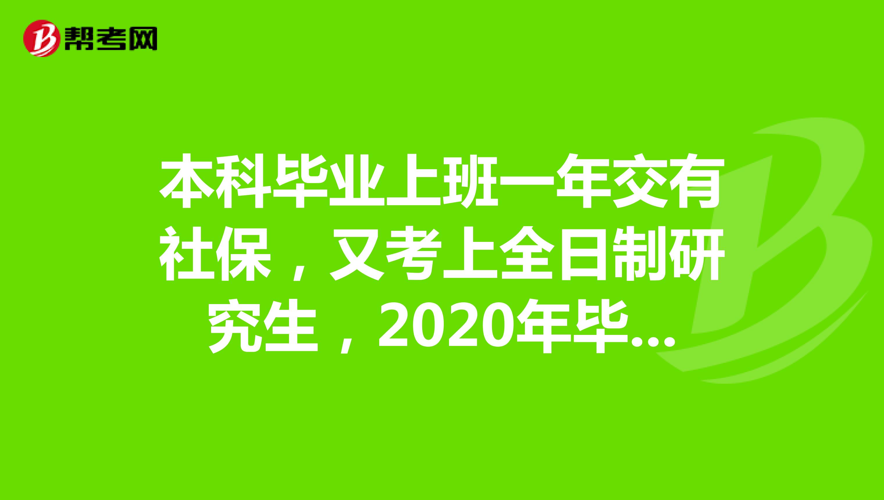 本科毕业上班一年交有社保，又考上全日制研究生，2020年毕业，按研究生应届毕业生报考公务员，可以吗