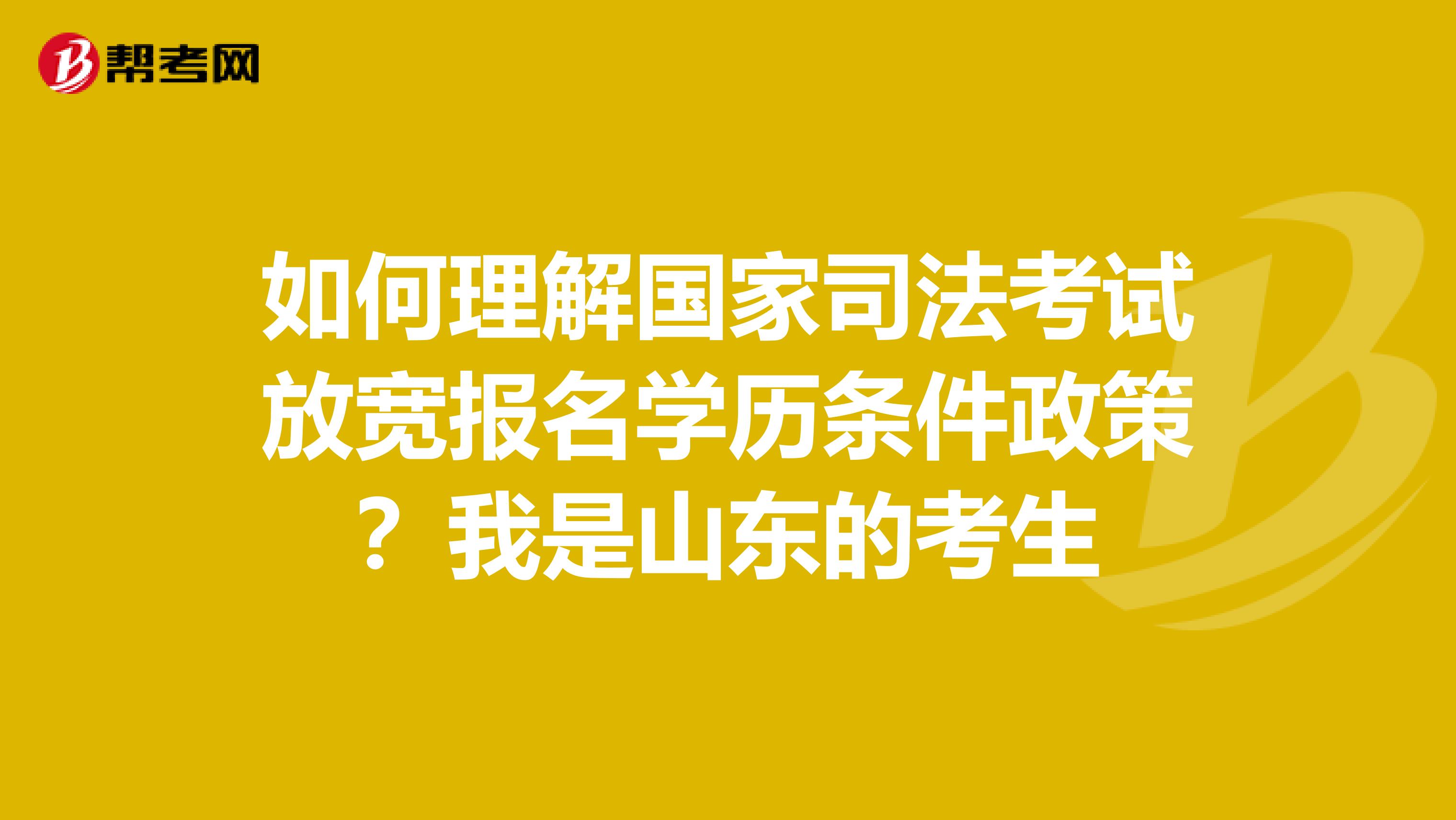 如何理解国家司法考试放宽报名学历条件政策?我是山东的考生