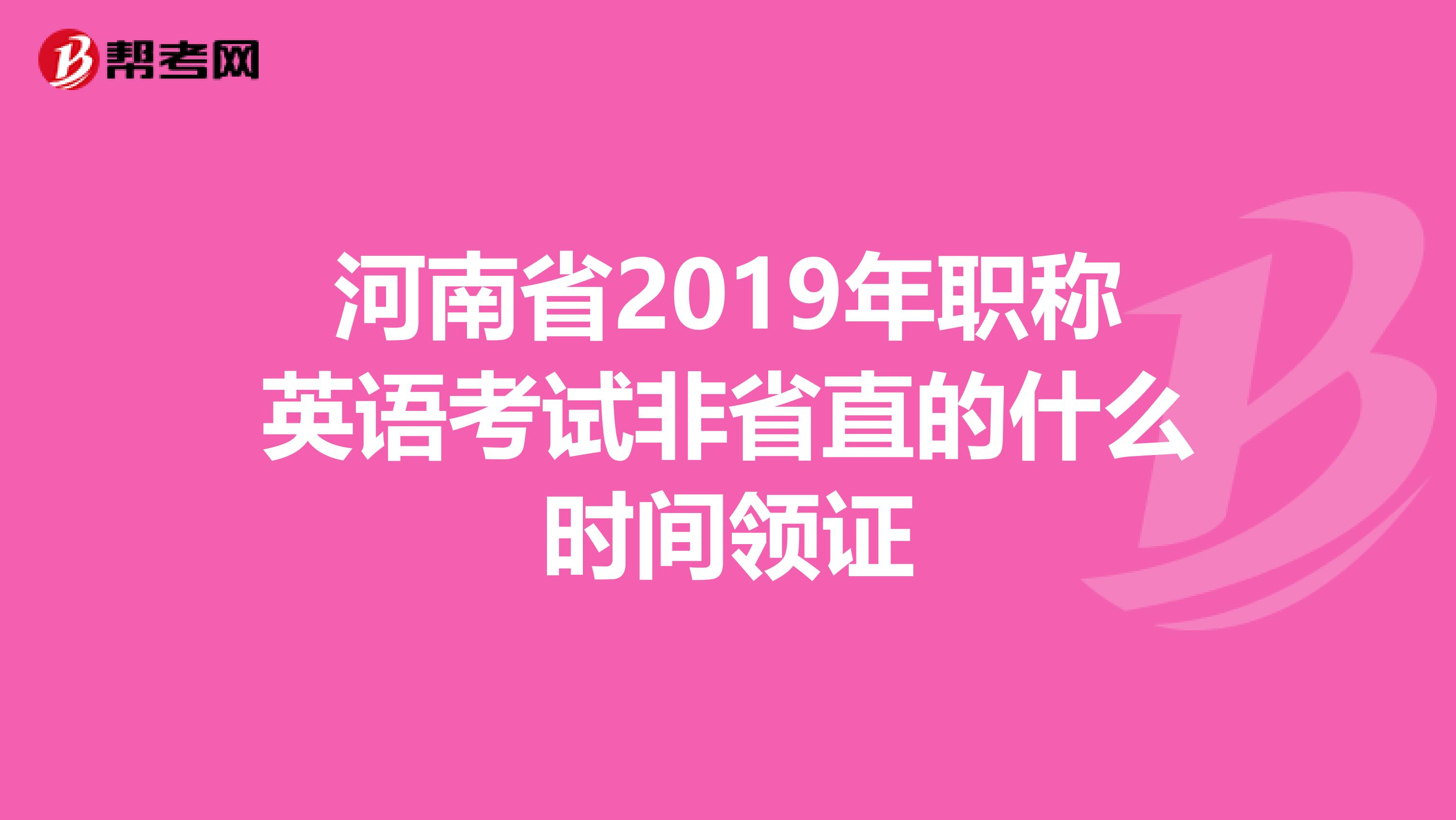 河南省2019年职称英语考试非省直的什么时间领证