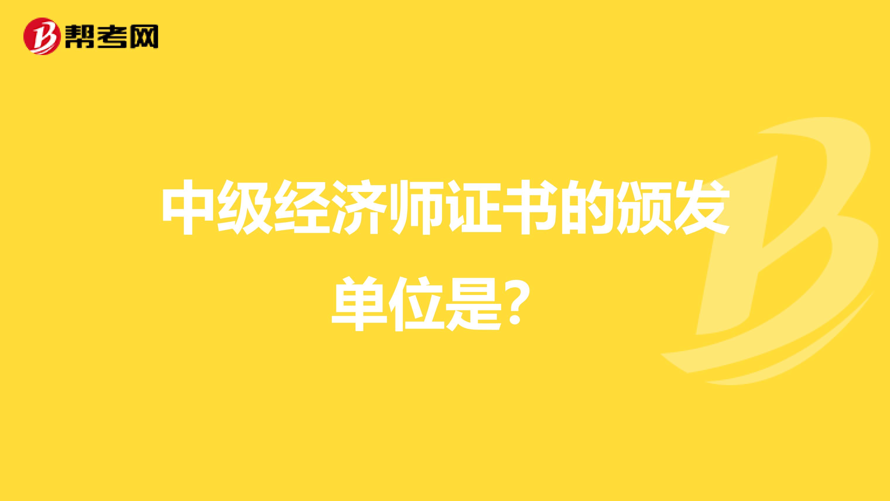 中级经济师证书的颁发单位是?