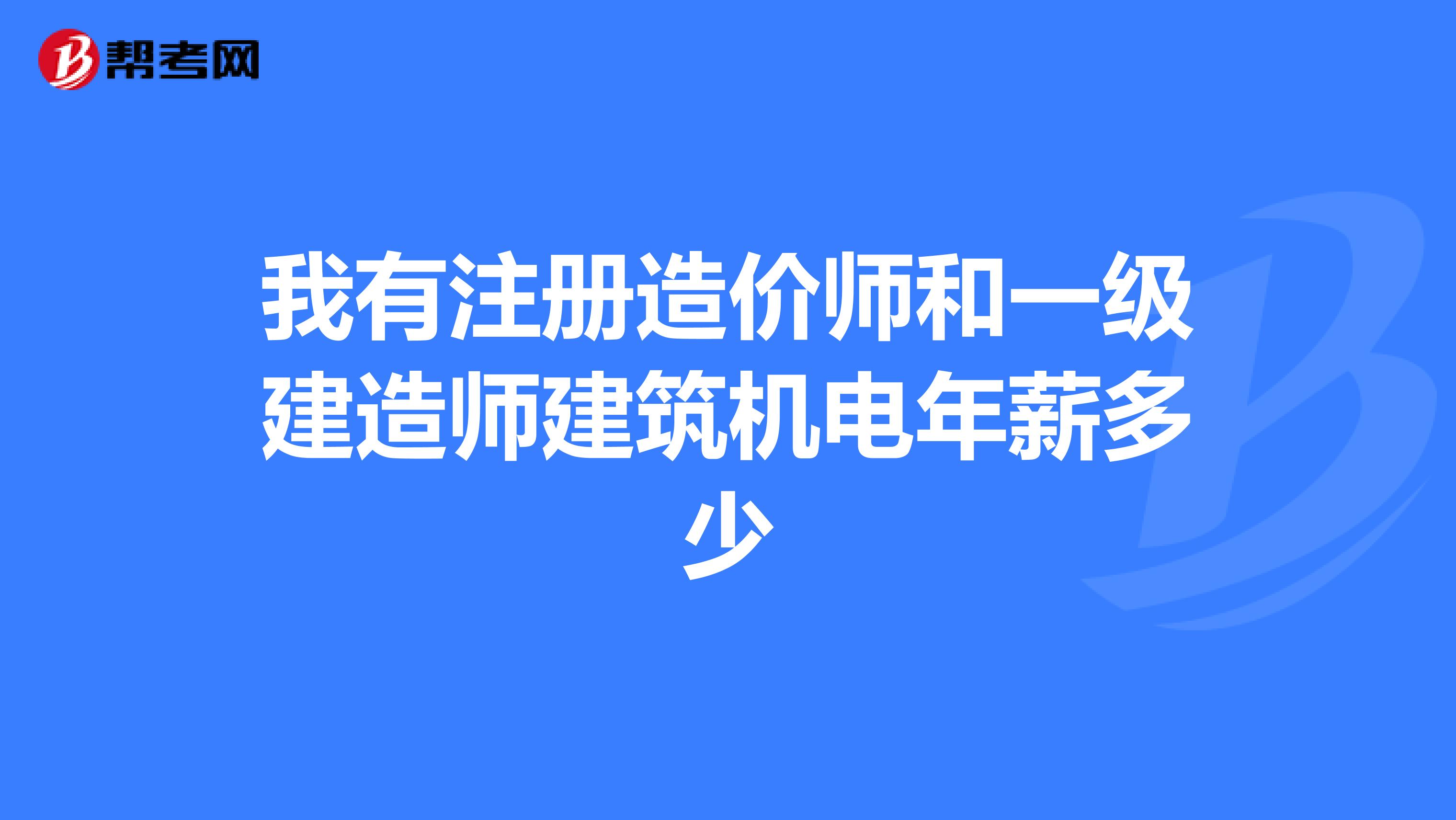我有注冊(cè)造價(jià)師和一級(jí)建造師建筑機(jī)電年薪多少