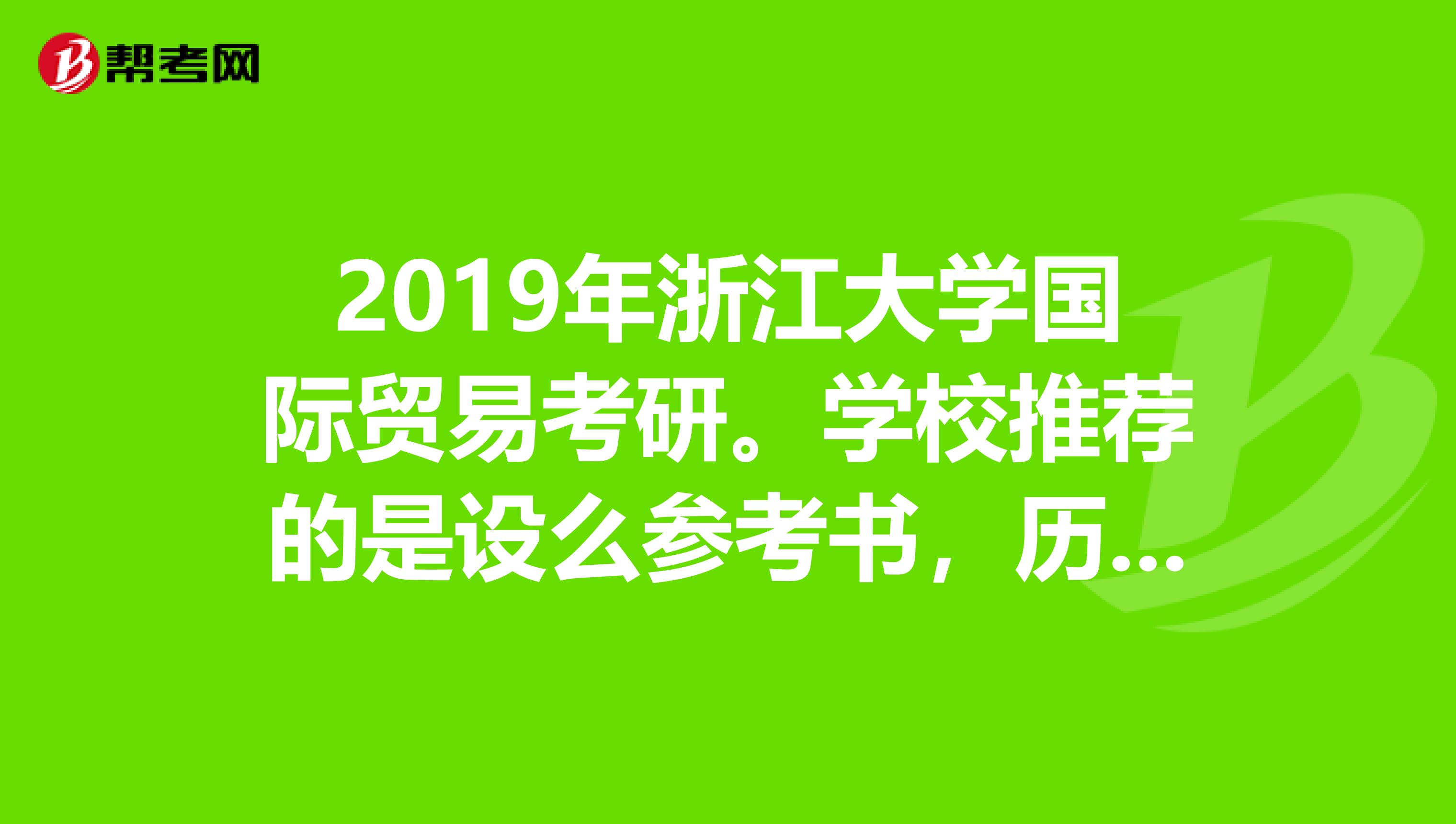 2019年浙江大學國際貿易考研。學校推薦的是設么參考書，歷年考研真題在哪里可以買到？