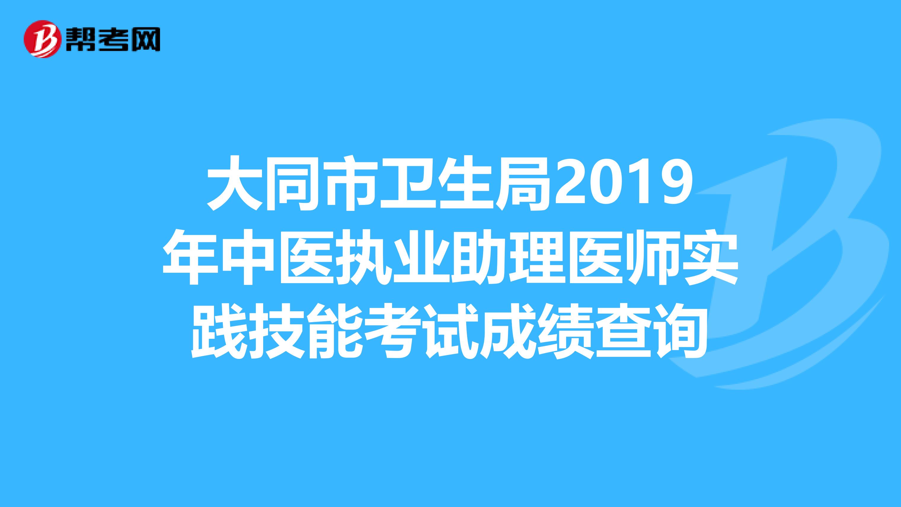 大同市卫生局2019年中医执业助理医师实践技能考试成绩查询