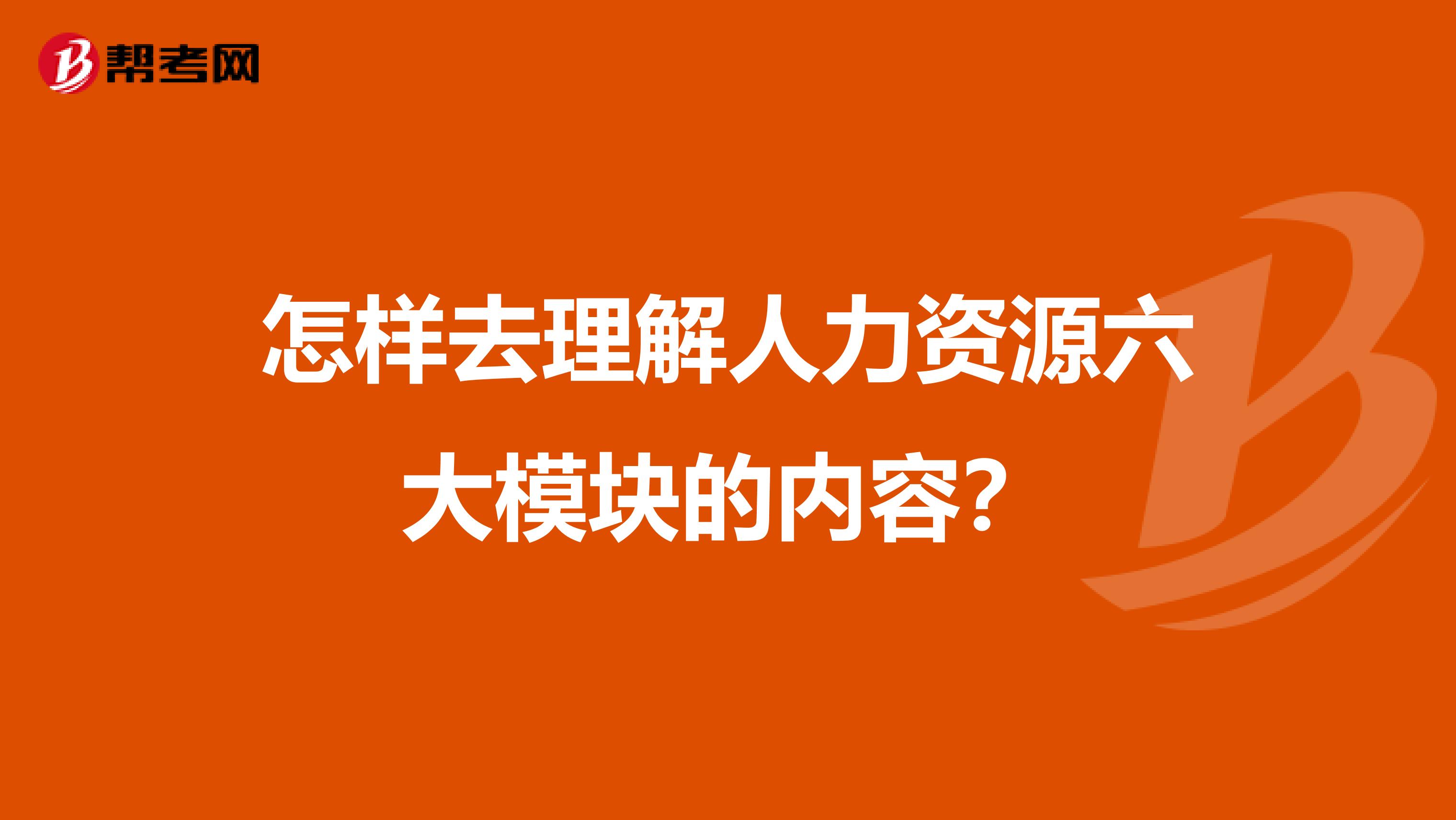 怎样去理解人力资源六大模块的内容？