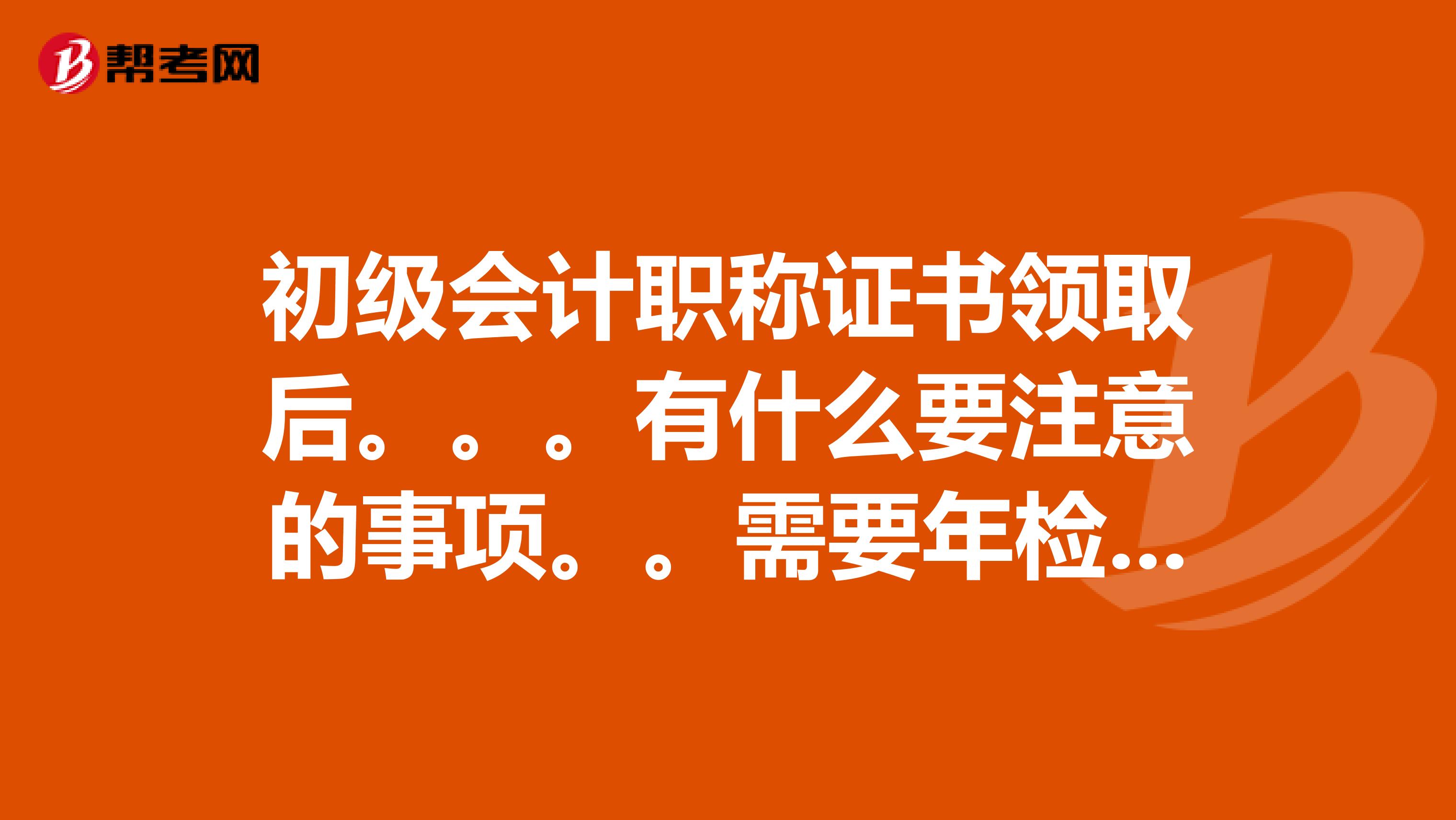 初級(jí)會(huì)計(jì)職稱(chēng)證書(shū)領(lǐng)取后。。。有什么要注意的事項(xiàng)。。需要年檢嗎。。是不是要3