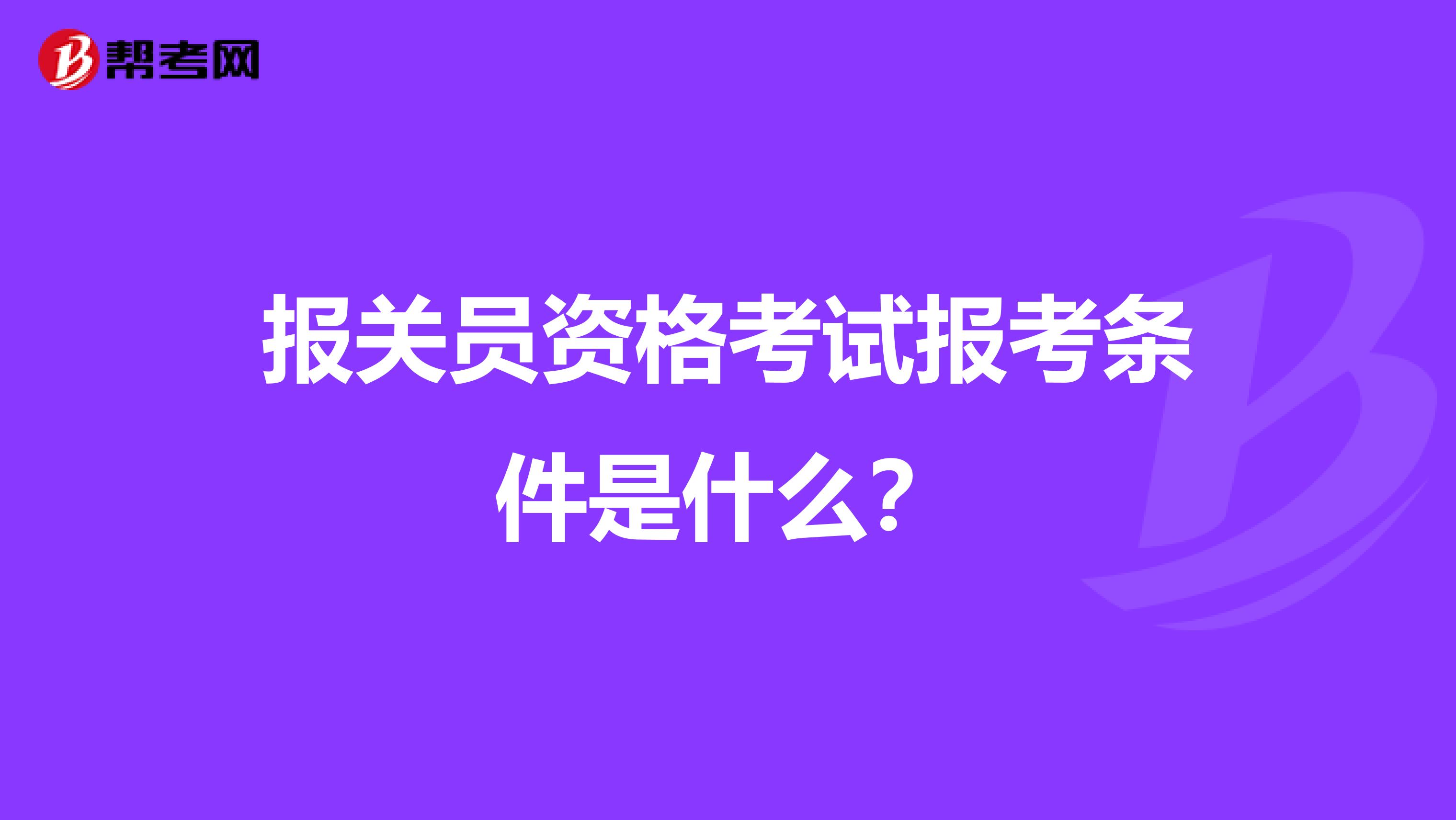 报关员资格考试报考条件是什么？