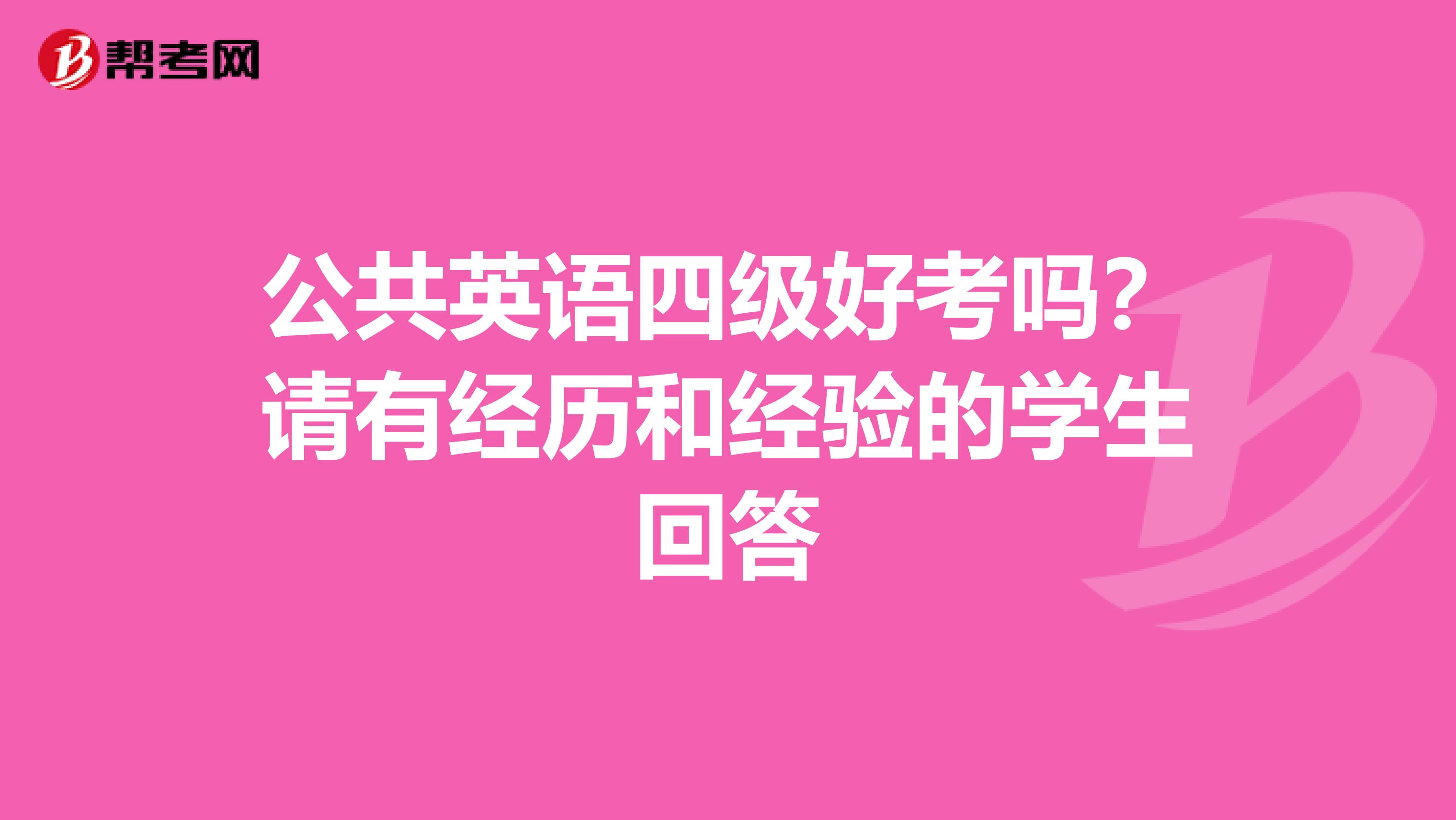 公共英语四级好考吗?请有经历和经验的学生回答