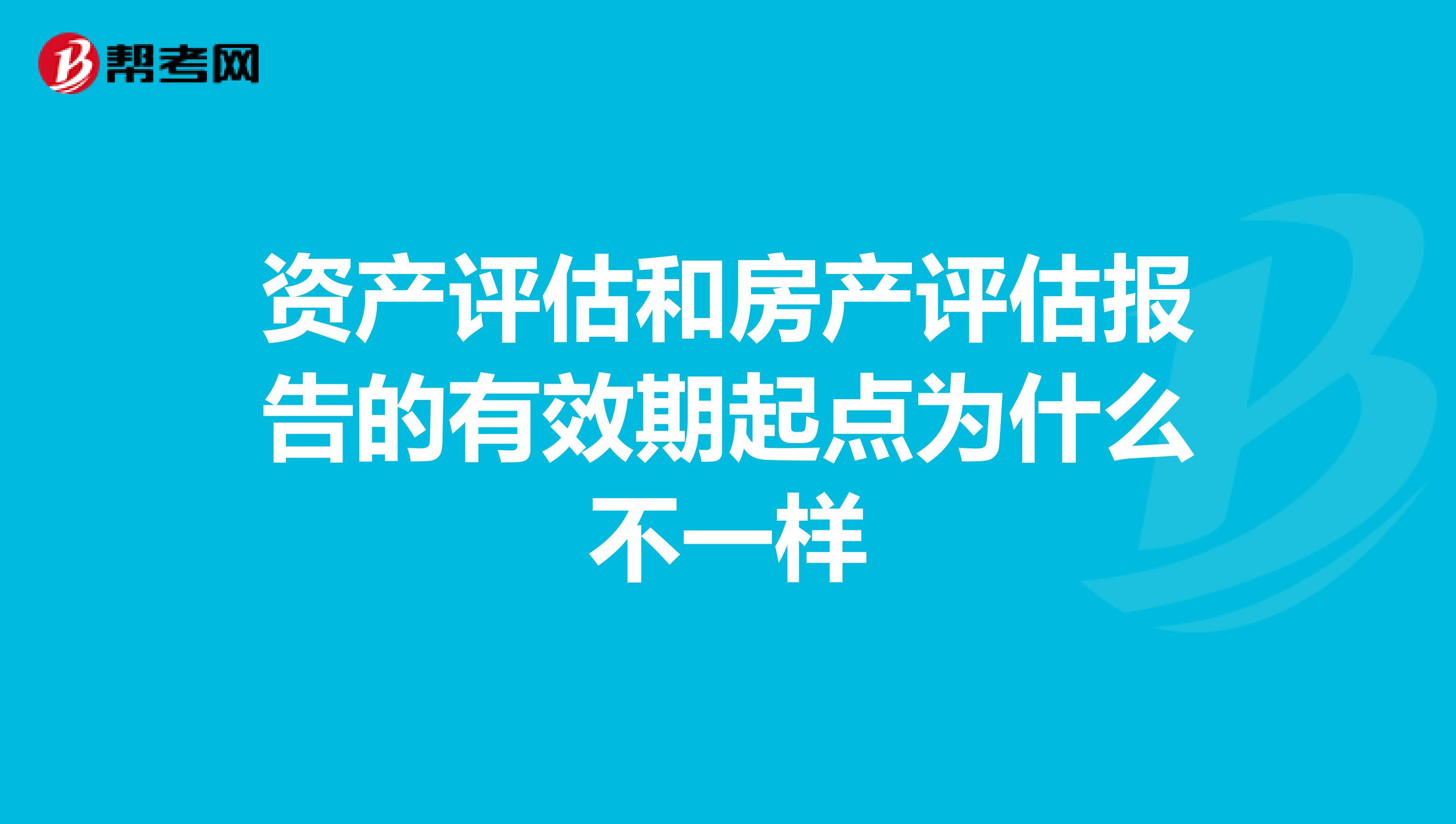 资产评估和房产评估报告的有效期起点为什么不一样