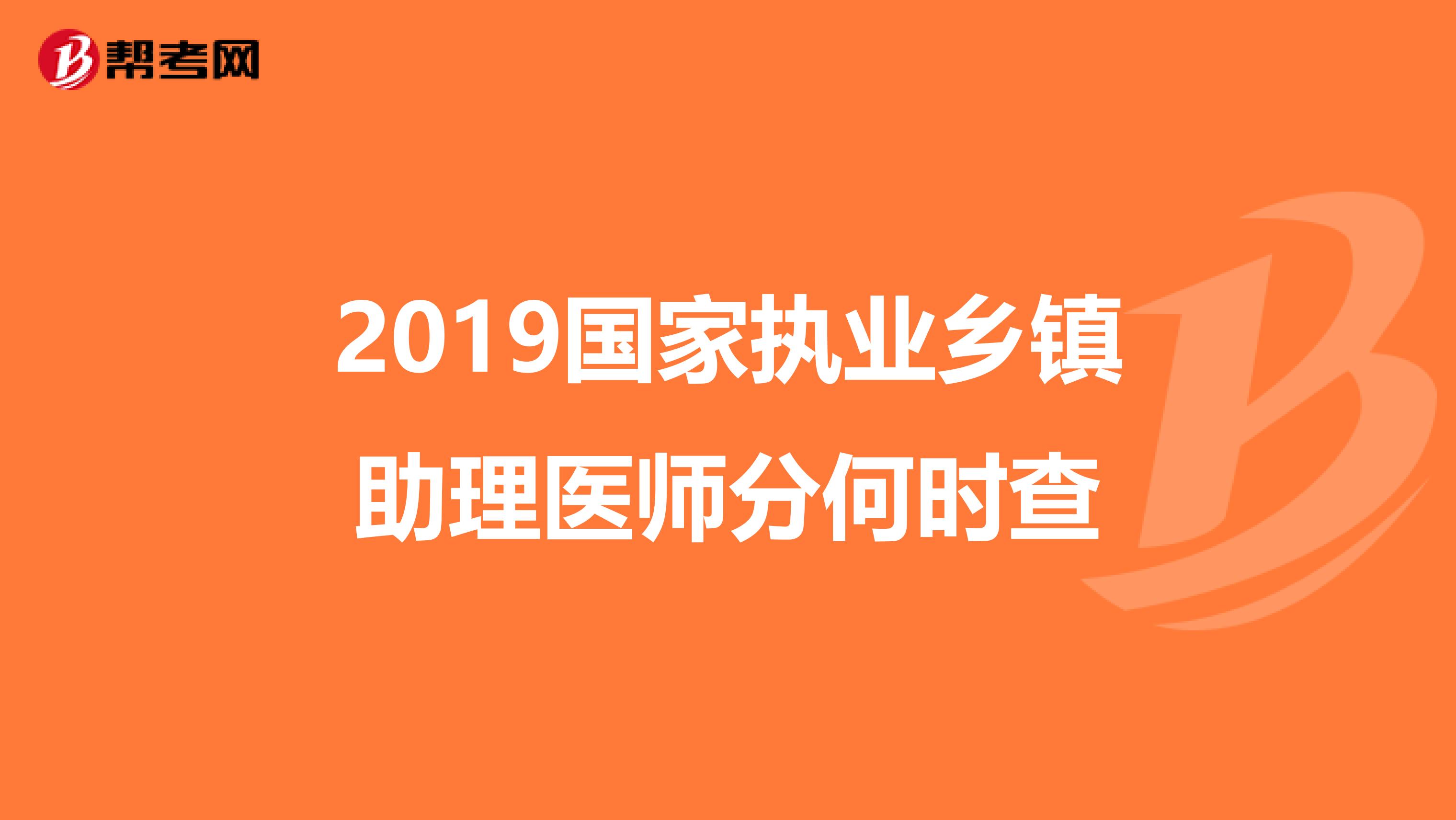2019国家执业乡镇助理医师分何时查