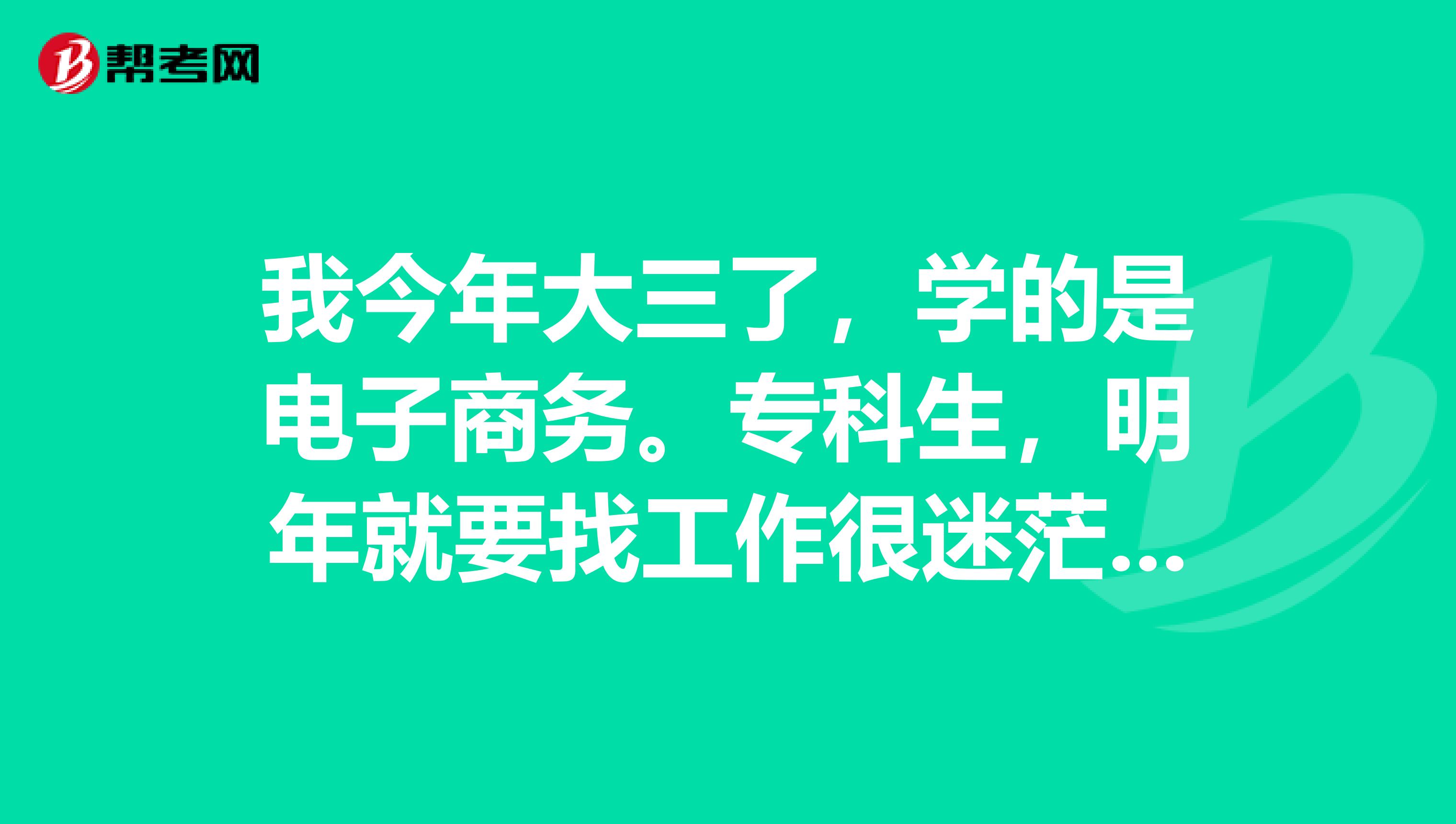 我今年大三了,学的是电子商务。专科生,明年就要找工作很迷茫,我应该考什么证书
