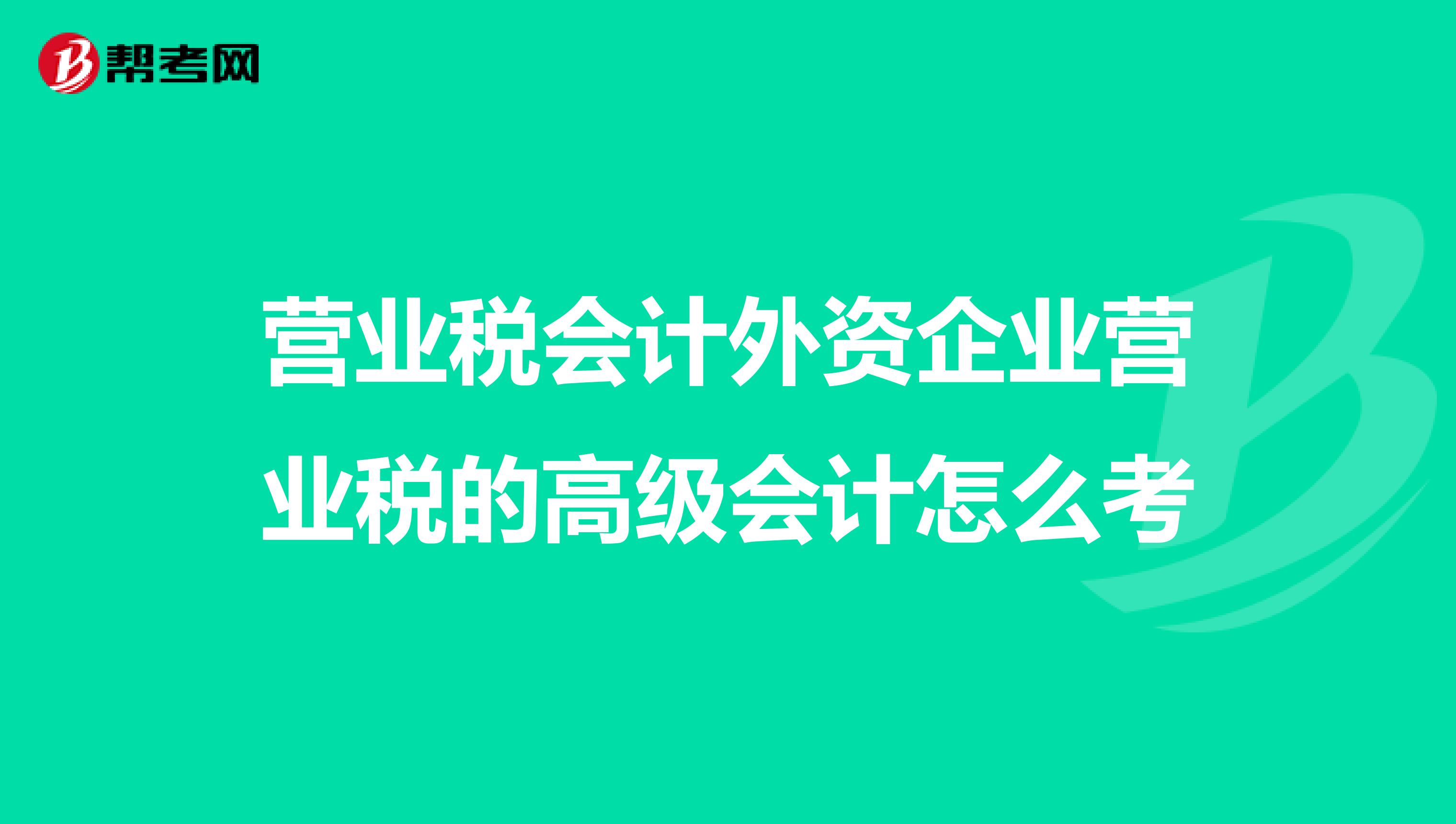 营业税会计外资企业营业税的高级会计怎么考