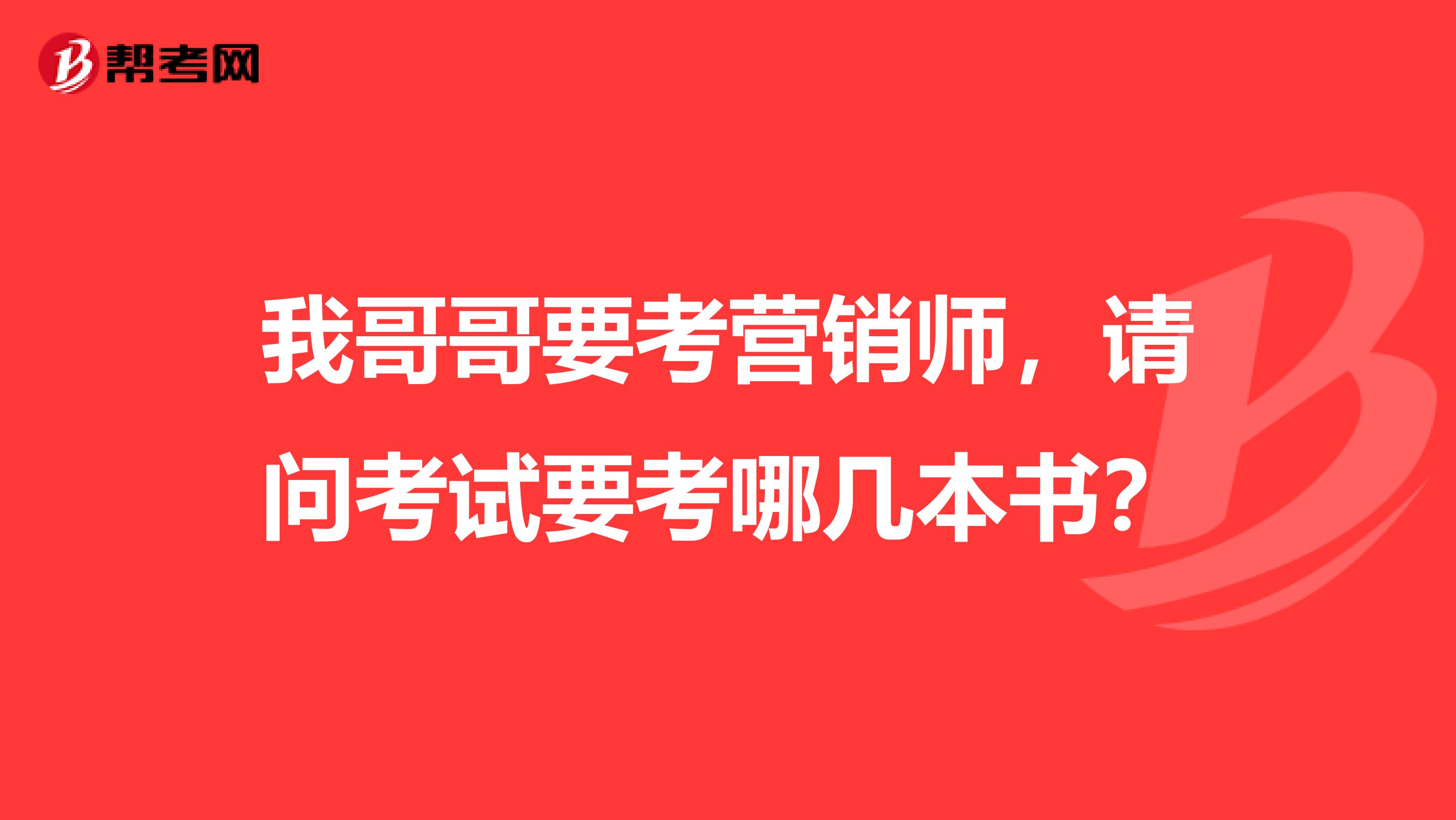 我哥哥要考营销师,请问考试要考哪几本书?